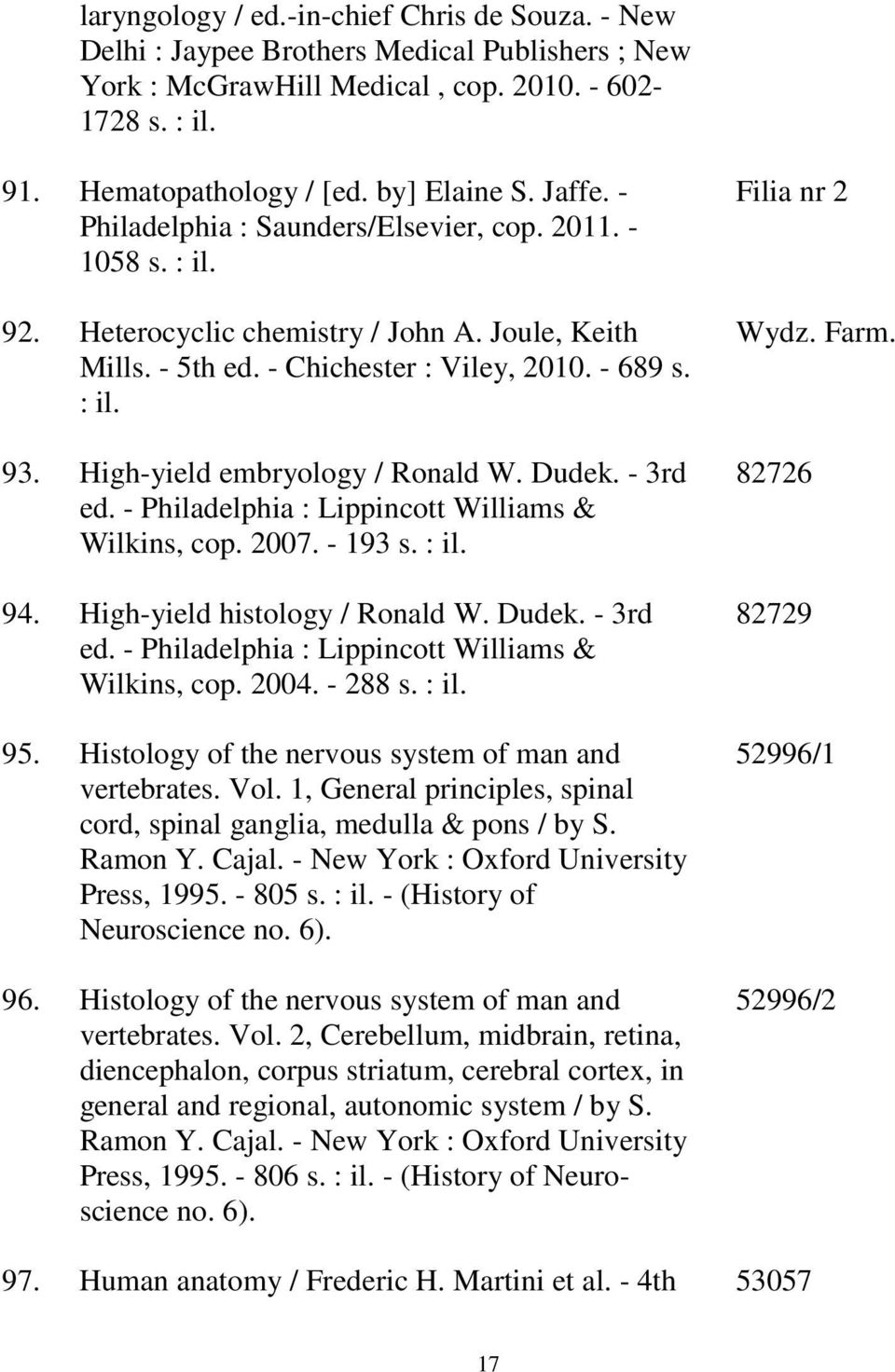 High-yield embryology / Ronald W. Dudek. - 3rd ed. - Philadelphia : Lippincott Williams & Wilkins, cop. 2007. - 193 s. : il. 94. High-yield histology / Ronald W. Dudek. - 3rd ed. - Philadelphia : Lippincott Williams & Wilkins, cop. 2004.