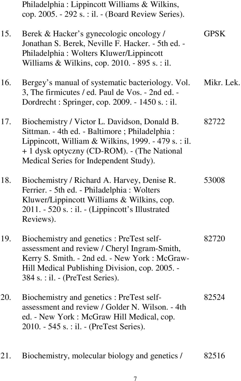 - Dordrecht : Springer, cop. 2009. - 1450 s. : il. 17. Biochemistry / Victor L. Davidson, Donald B. Sittman. - 4th ed. - Baltimore ; Philadelphia : Lippincott, William & Wilkins, 1999. - 479 s. : il. + 1 dysk optyczny (CD-ROM).