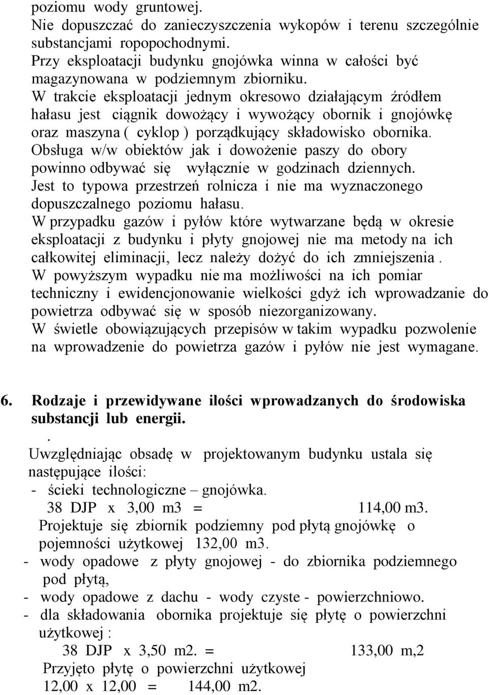 W trakcie eksploatacji jednym okresowo działającym źródłem hałasu jest ciągnik dowożący i wywożący obornik i gnojówkę oraz maszyna ( cyklop ) porządkujący składowisko obornika.