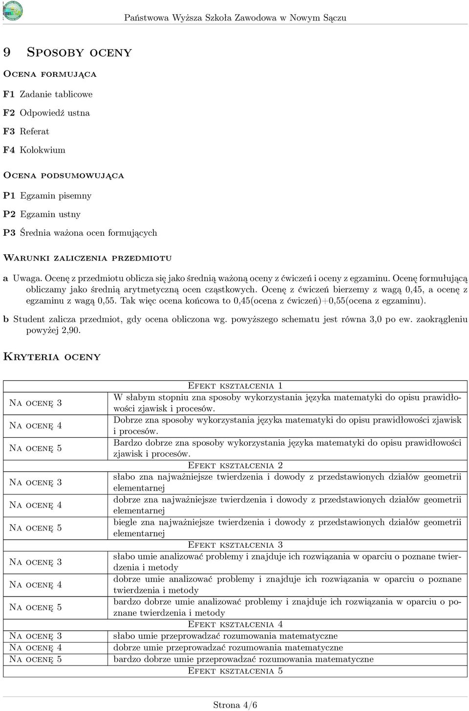 Ocenę z ćwiczeń bierzemy z wagą 0,45, a ocenę z egzaminu z wagą 0,55. Tak więc ocena końcowa to 0,45(ocena z ćwiczeń)+0,55(ocena z egzaminu). b Student zalicza przedmiot, gdy ocena obliczona wg.