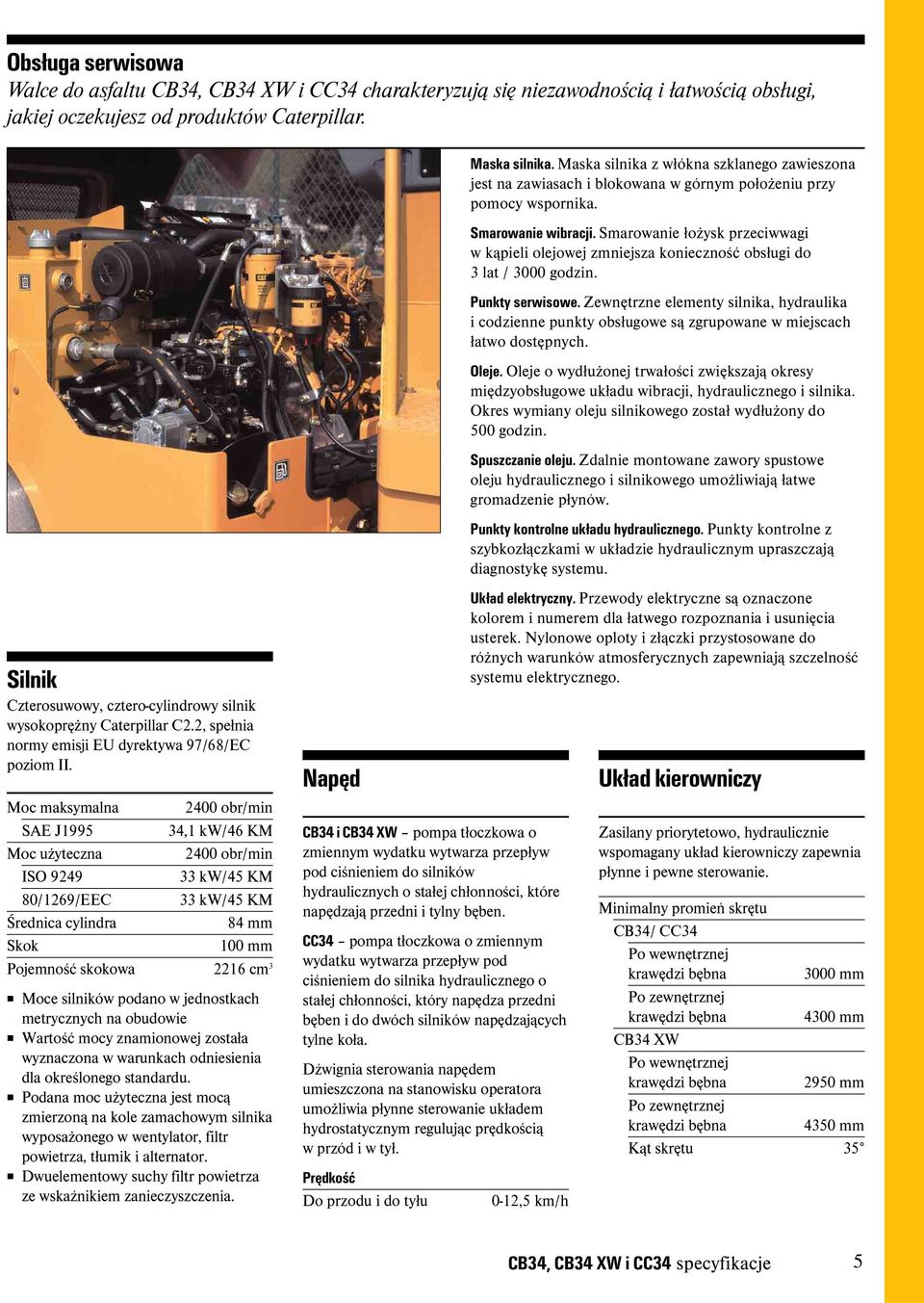 Moc maksymalna 2400 obr/min SAE J1995 34,1 kw/46 KM Moc użyteczna 2400 obr/min ISO 9249 33 kw/45 KM 80/1269/EEC 33 kw/45 KM Średnica cylindra 84 mm Skok 100 mm Pojemność skokowa 2216 cm 3 Moce