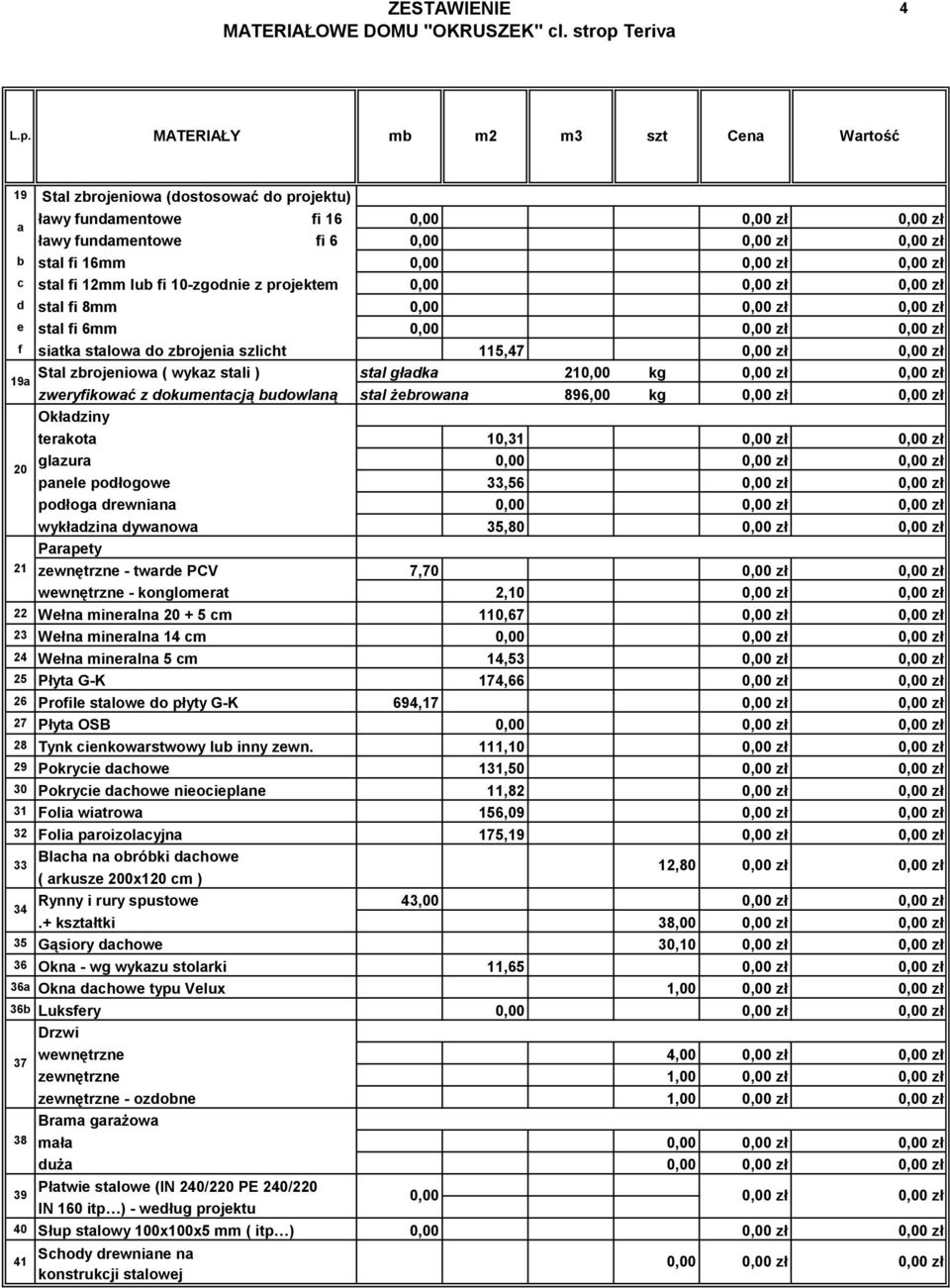 projektem 0,00 d stal fi 8mm 0,00 e stal fi 6mm 0,00 f siatka stalowa do zbrojenia szlicht 5,47 9a Stal zbrojeniowa ( wykaz stali ) stal gładka 20,00 kg zweryfikować z dokumentacją budowlaną stal