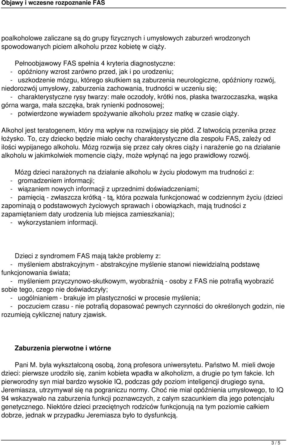 niedorozwój umysłowy, zaburzenia zachowania, trudności w uczeniu się; - charakterystyczne rysy twarzy: małe oczodoły, krótki nos, płaska twarzoczaszka, wąska górna warga, mała szczęka, brak rynienki