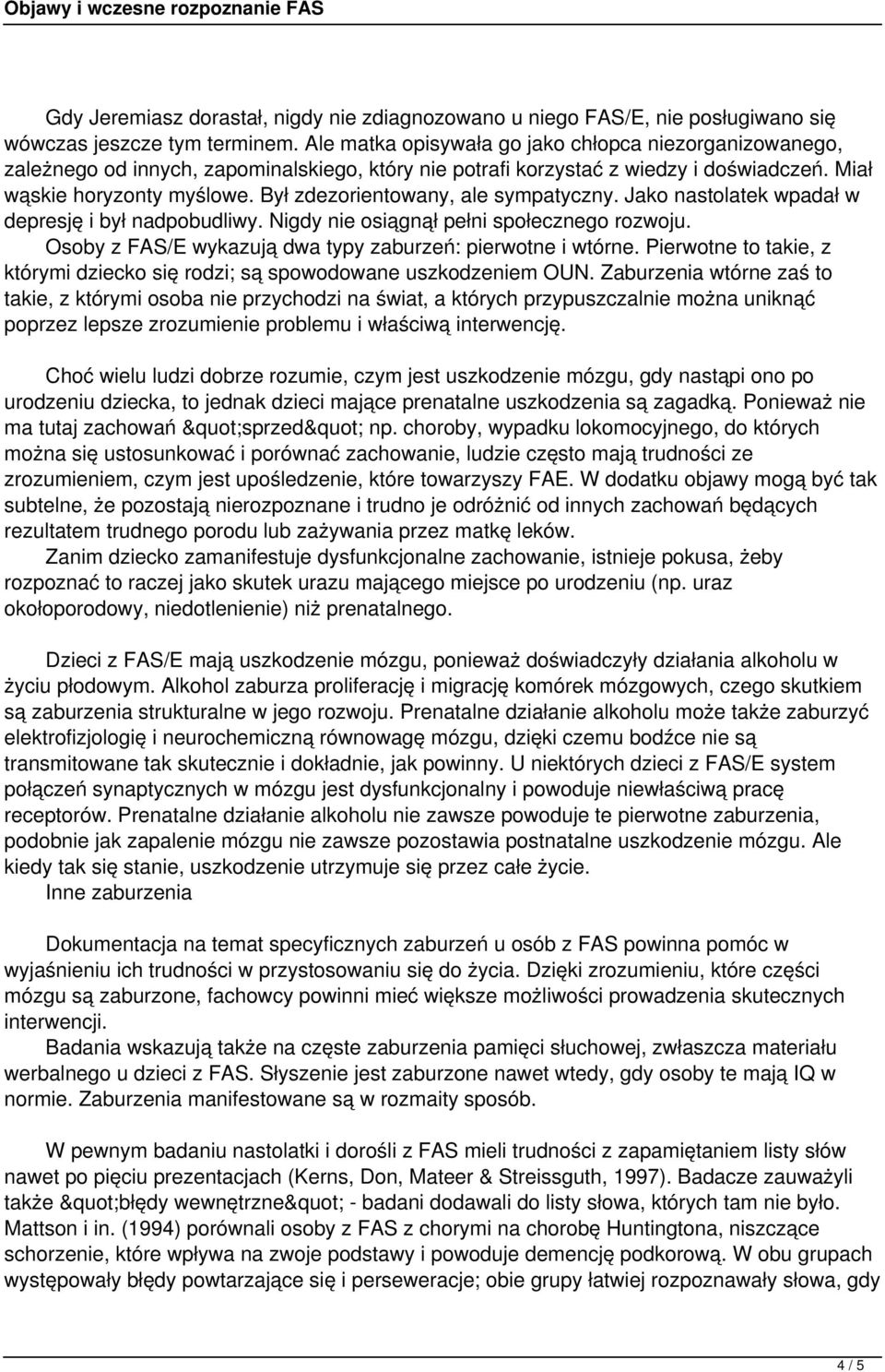 Był zdezorientowany, ale sympatyczny. Jako nastolatek wpadał w depresję i był nadpobudliwy. Nigdy nie osiągnął pełni społecznego rozwoju. Osoby z FAS/E wykazują dwa typy zaburzeń: pierwotne i wtórne.