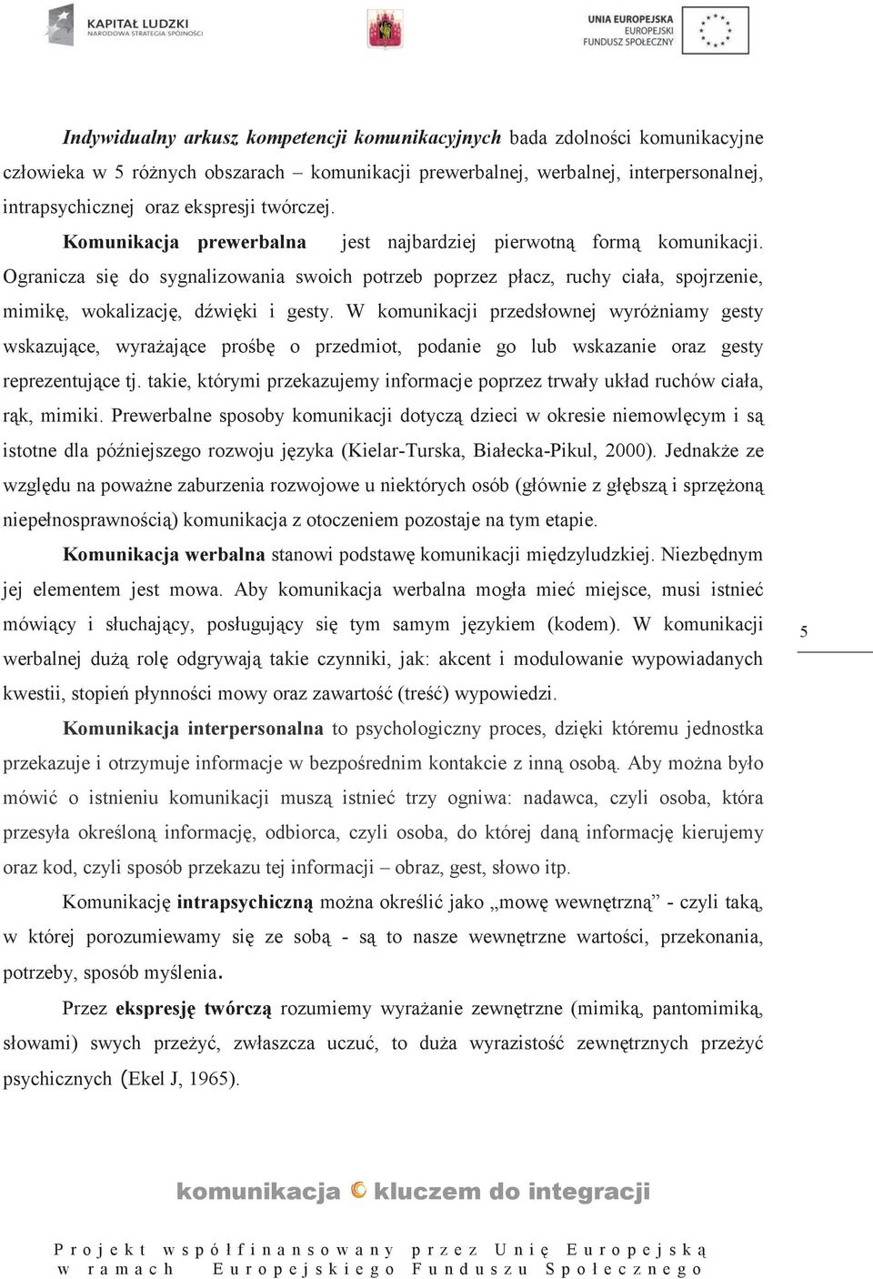 Ogranicza się do sygnalizowania swoich potrzeb poprzez płacz, ruchy ciała, spojrzenie, mimikę, wokalizację, dźwięki i gesty.