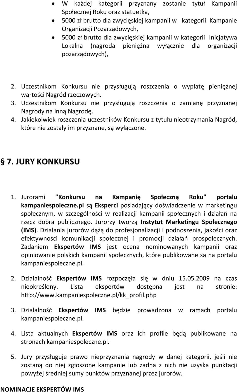 Uczestnikom Konkursu nie przysługują roszczenia o wypłatę pieniężnej wartości Nagród rzeczowych. 3. Uczestnikom Konkursu nie przysługują roszczenia o zamianę przyznanej Nagrody na inną Nagrodę. 4.