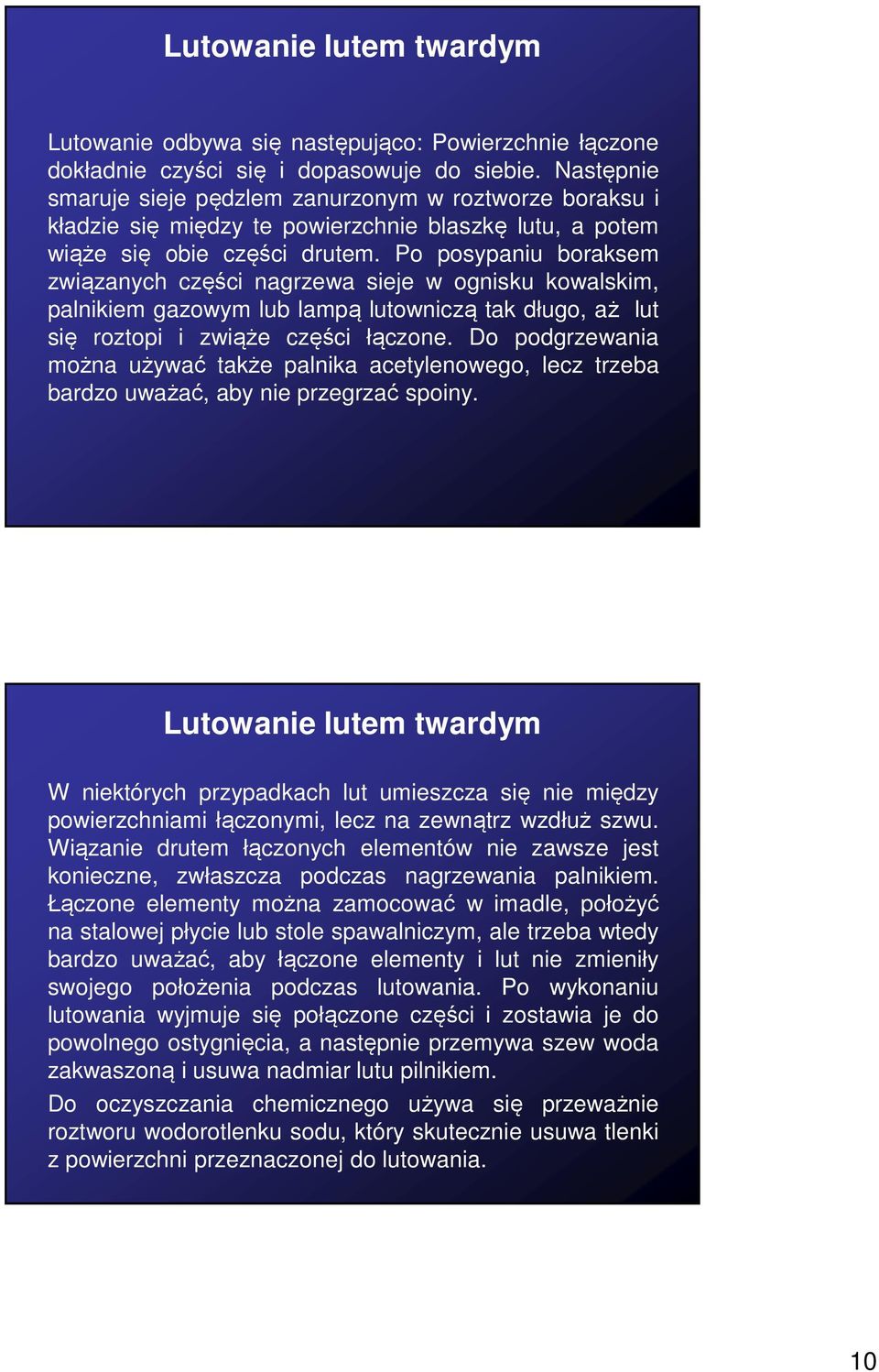 Po posypaniu boraksem związanych części nagrzewa sieje w ognisku kowalskim, palnikiem gazowym lub lampą lutowniczą tak długo, aż lut się roztopi i zwiąże części łączone.