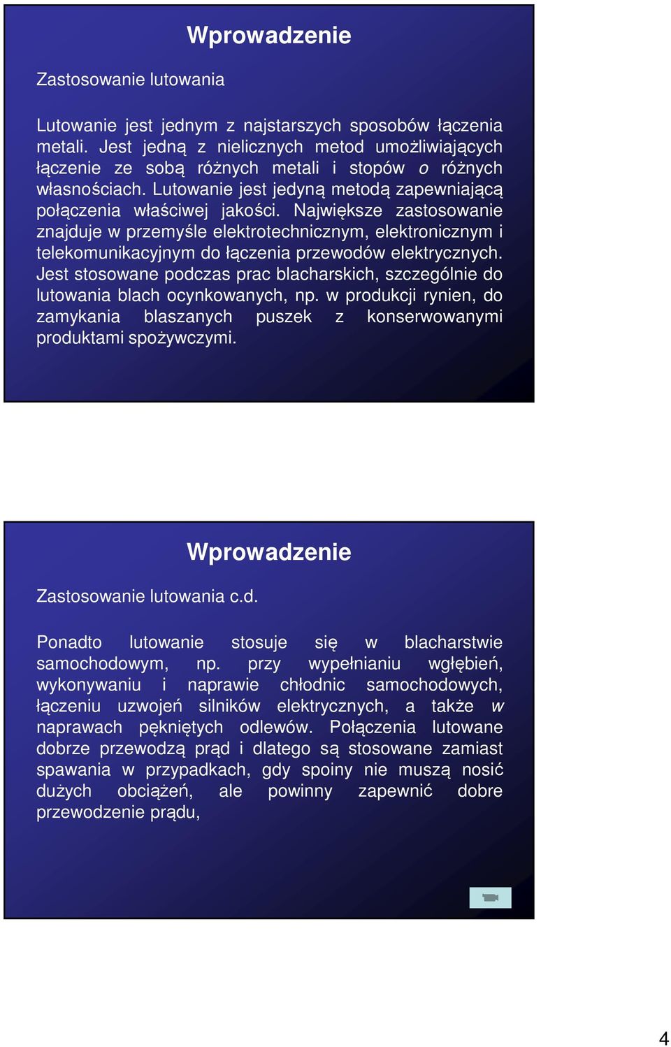 Największe zastosowanie znajduje w przemyśle elektrotechnicznym, elektronicznym i telekomunikacyjnym do łączenia przewodów elektrycznych.