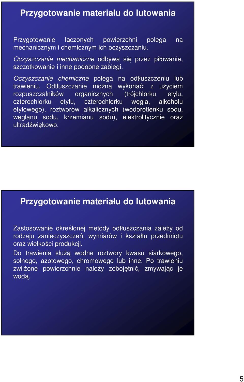 Odtłuszczanie można wykonać: z użyciem rozpuszczalników organicznych (trójchlorku etylu, czterochlorku etylu, czterochlorku węgla, alkoholu etylowego), roztworów alkalicznych (wodorotlenku sodu,