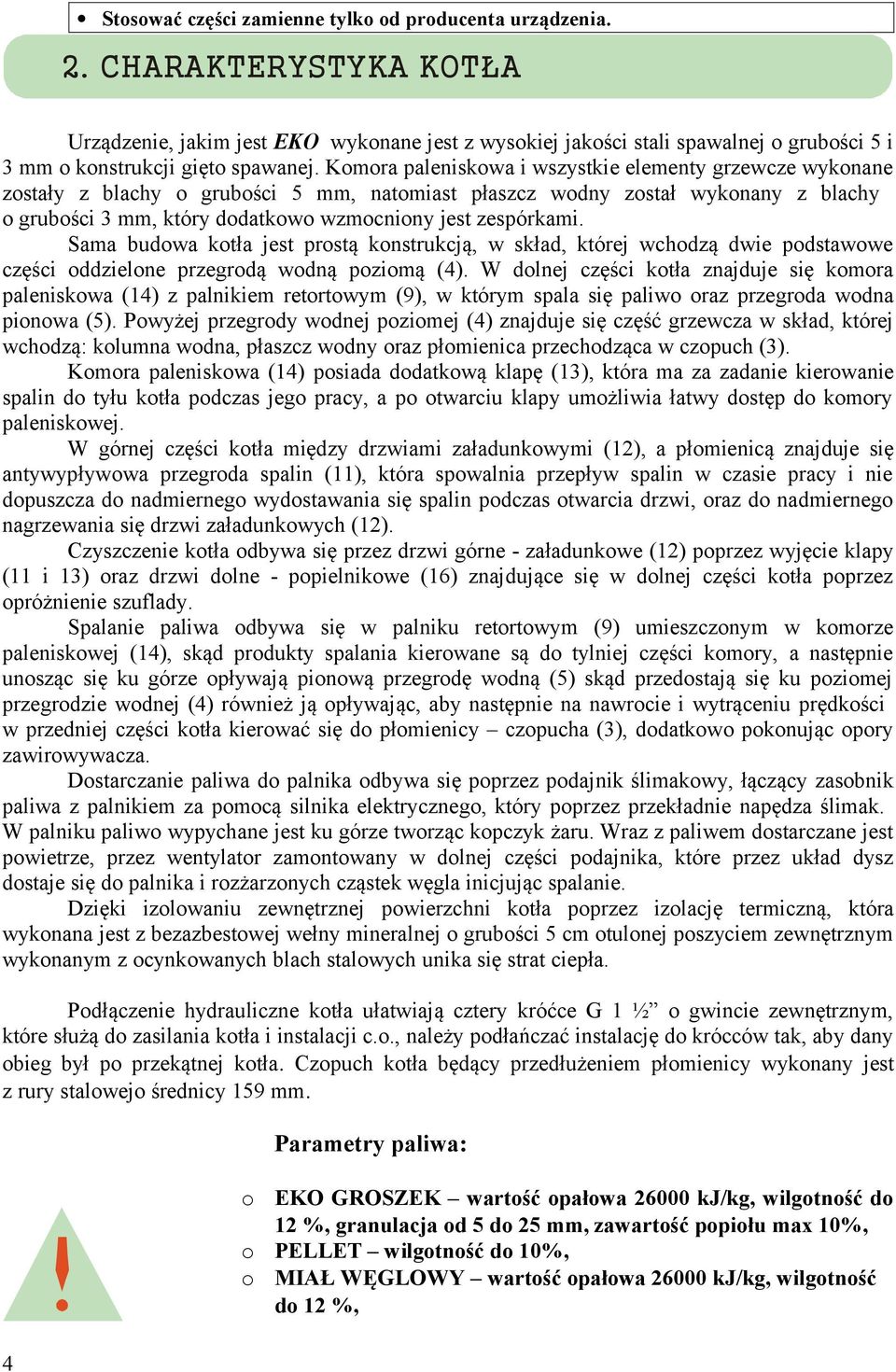 Komora paleniskowa i wszystkie elementy grzewcze wykonane zostały z blachy o grubości 5 mm, natomiast płaszcz wodny został wykonany z blachy o grubości 3 mm, który dodatkowo wzmocniony jest