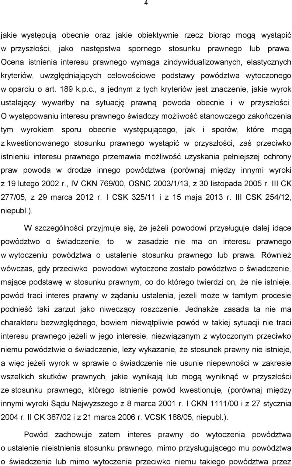 O występowaniu interesu prawnego świadczy możliwość stanowczego zakończenia tym wyrokiem sporu obecnie występującego, jak i sporów, które mogą z kwestionowanego stosunku prawnego wystąpić w