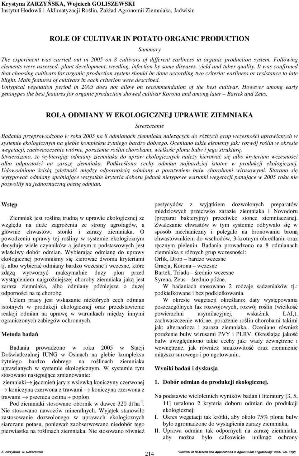 It was confirmed that choosing cultivars for organic production system should be done according two criteria: earliness or resistance to late blight.