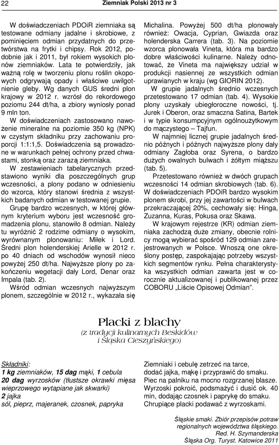 Wg danych GUS średni plon krajowy w 2012 r. wzrósł do rekordowego poziomu 244 dt/ha, a zbiory wyniosły ponad 9 mln ton.