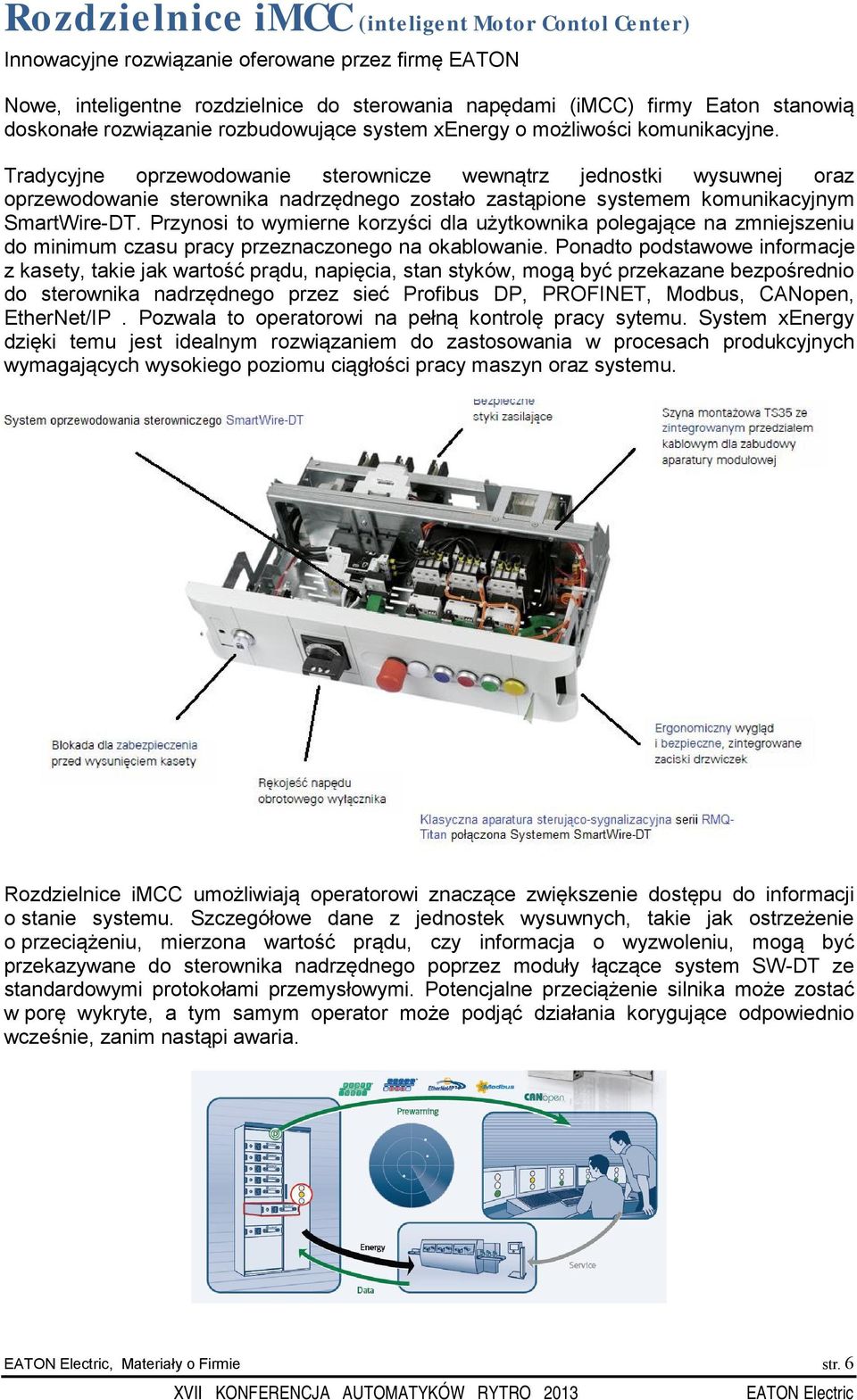 Tradycyjne oprzewodowanie sterownicze wewnątrz jednostki wysuwnej oraz oprzewodowanie sterownika nadrzędnego zostało zastąpione systemem komunikacyjnym SmartWire-DT.