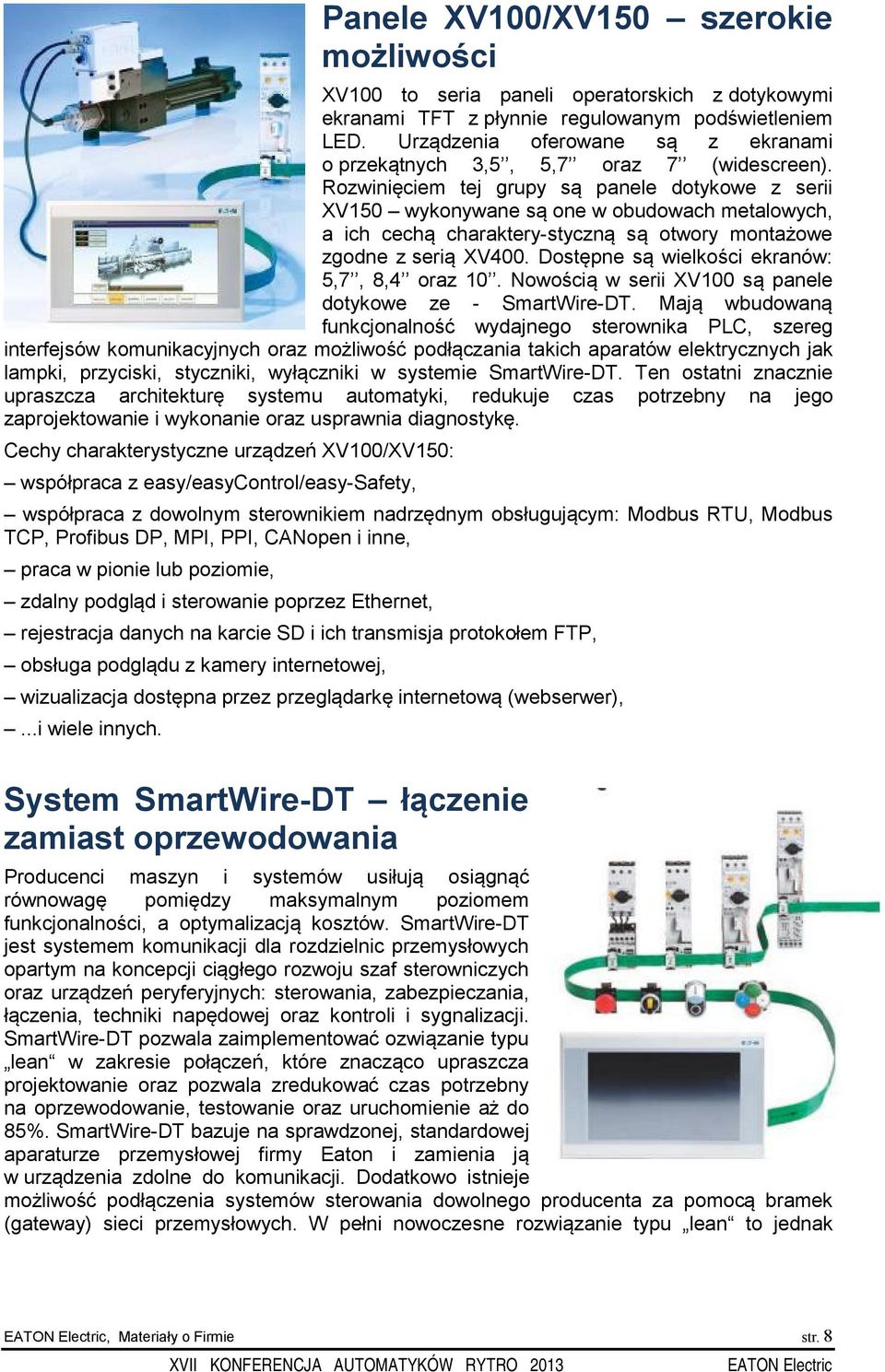 Rozwinięciem tej grupy są panele dotykowe z serii XV150 wykonywane są one w obudowach metalowych, a ich cechą charaktery-styczną są otwory montażowe zgodne z serią XV400.