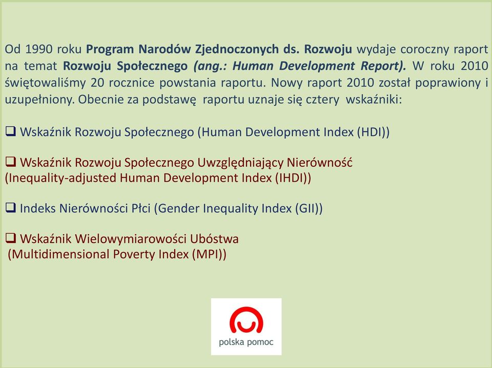 Obecnie za podstawę raportu uznaje się cztery wskaźniki: Wskaźnik Rozwoju Społecznego (Human Development Index (HDI)) Wskaźnik Rozwoju Społecznego Uwzględniający