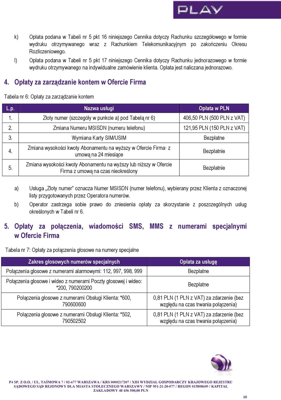 Opłaty za zarządzanie kontem w Ofercie Firma Tabela nr 6: Opłaty za zarządzanie kontem L.p. Nazwa usługi Opłata w PLN 1. Złoty numer (szczegóły w punkcie a) pod Tabelą nr 6) 406,50 PLN (500 PLN 2.