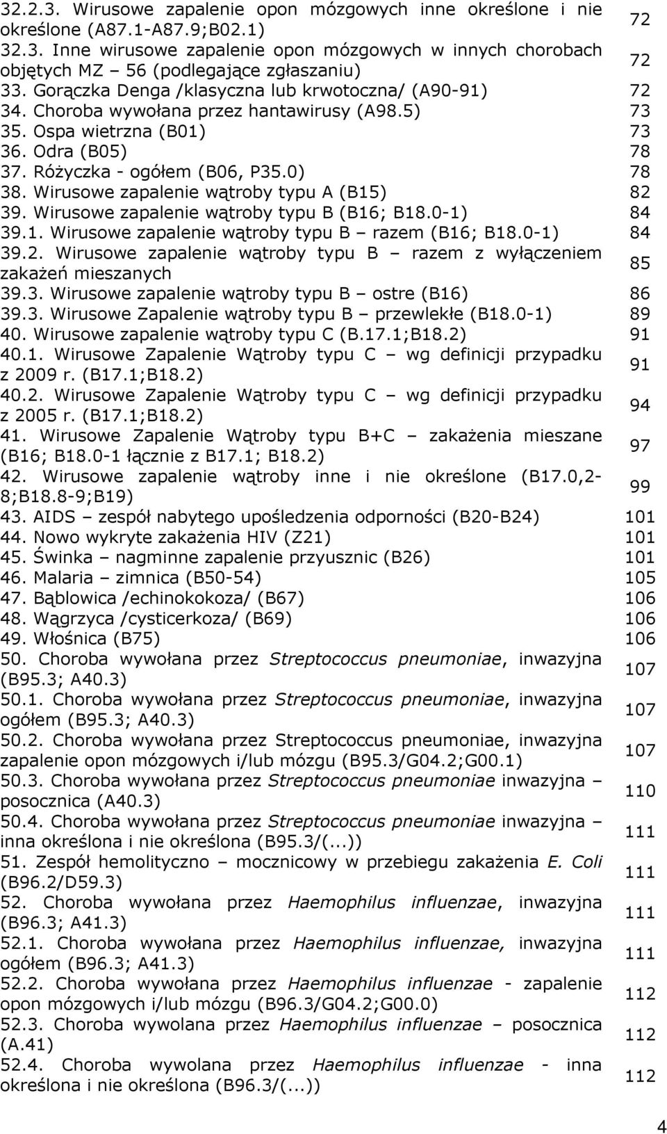 Wirusowe zapalenie wątroby typu A (B15) 82 39. Wirusowe zapalenie wątroby typu B (B16; B18.0-1) 84 39.1. Wirusowe zapalenie wątroby typu B razem (B16; B18.0-1) 84 39.2. Wirusowe zapalenie wątroby typu B razem z wyłączeniem 85 zakażeń mieszanych 39.