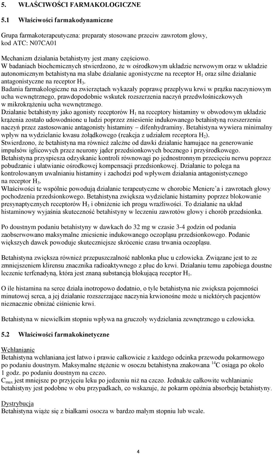 W badaniach biochemicznych stwierdzono, że w ośrodkowym układzie nerwowym oraz w układzie autonomicznym betahistyna ma słabe działanie agonistyczne na receptor H 1 oraz silne działanie