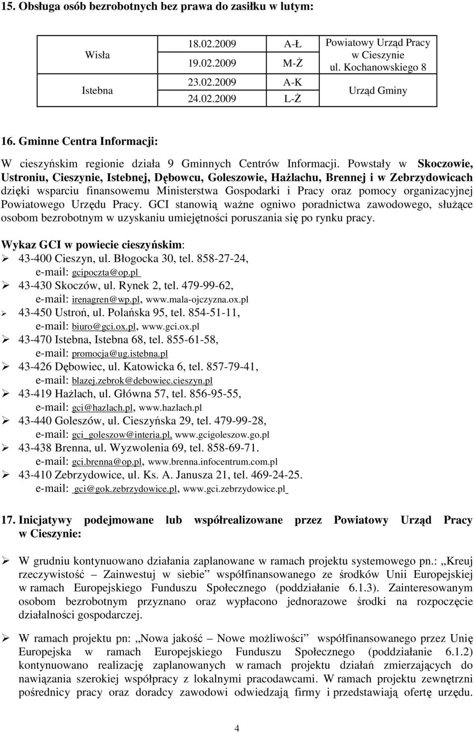 Powstały w Skoczowie, Ustroniu, Cieszynie, Istebnej, Dębowcu, Goleszowie, HaŜlachu, Brennej i w Zebrzydowicach dzięki wsparciu finansowemu Ministerstwa Gospodarki i Pracy oraz pomocy organizacyjnej