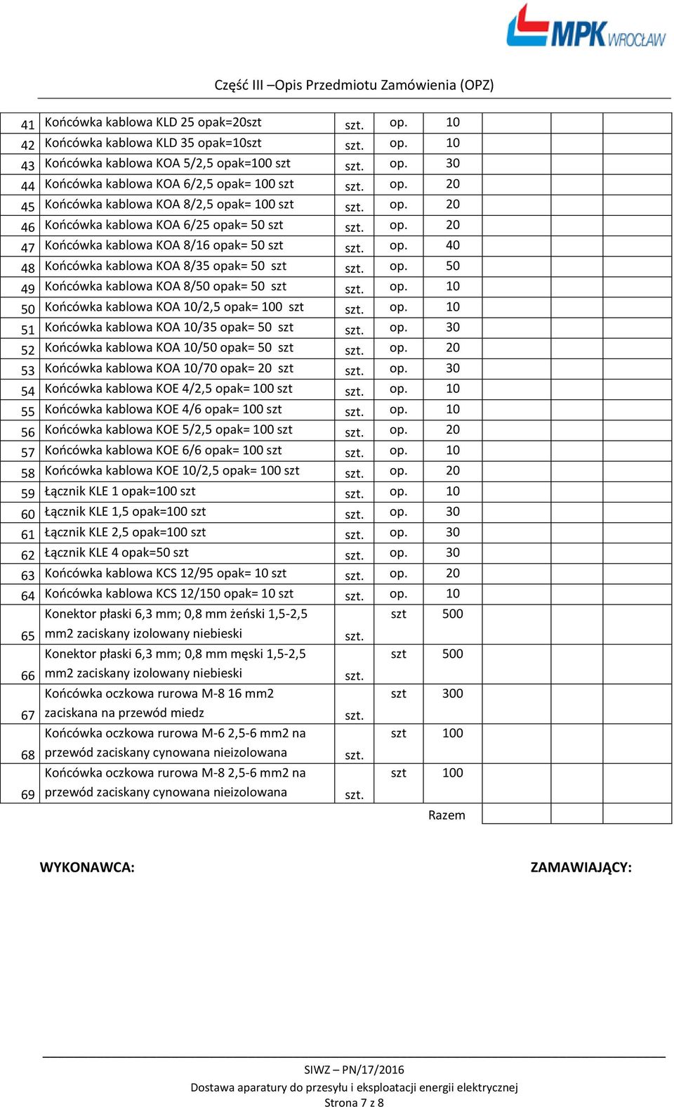 op. 50 49 Końcówka kablowa KOA 8/50 opak= 50 szt szt. op. 10 50 Końcówka kablowa KOA 10/2,5 opak= 100 szt szt. op. 10 51 Końcówka kablowa KOA 10/35 opak= 50 szt szt. op. 30 52 Końcówka kablowa KOA 10/50 opak= 50 szt szt.