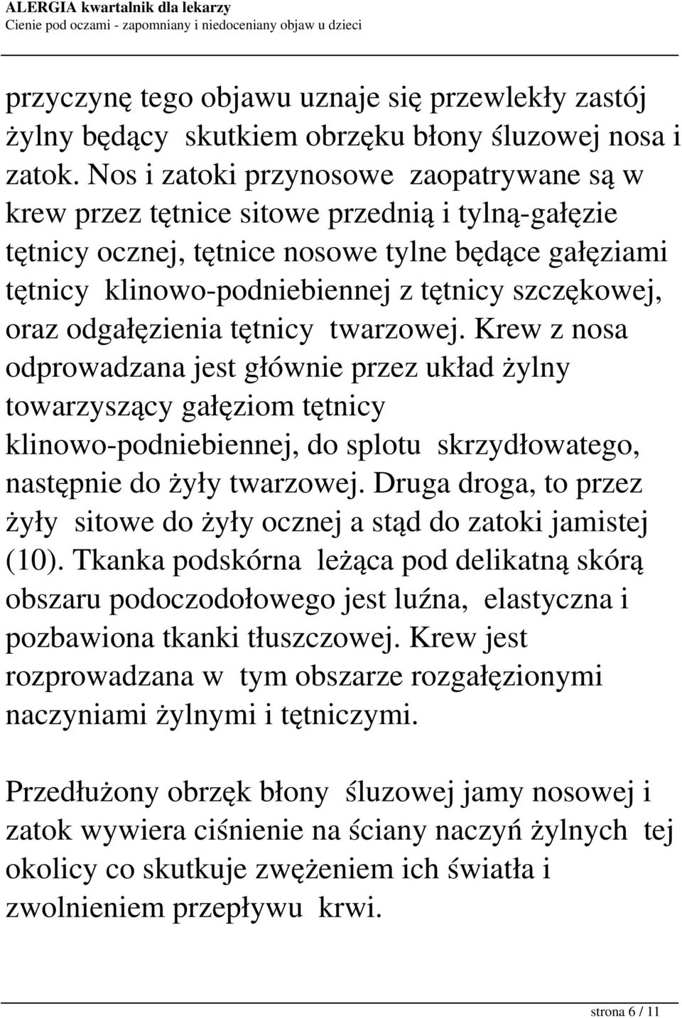 oraz odgałęzienia tętnicy twarzowej. Krew z nosa odprowadzana jest głównie przez układ żylny towarzyszący gałęziom tętnicy klinowo-podniebiennej, do splotu skrzydłowatego, następnie do żyły twarzowej.