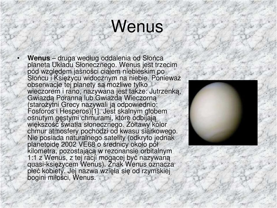 Hesperos)[1]. Jest skalnym globem osnutym gęstymi chmurami, które odbijają większość światła słonecznego. Żółtawy kolor chmur atmosfery pochodzi od kwasu siarkowego.