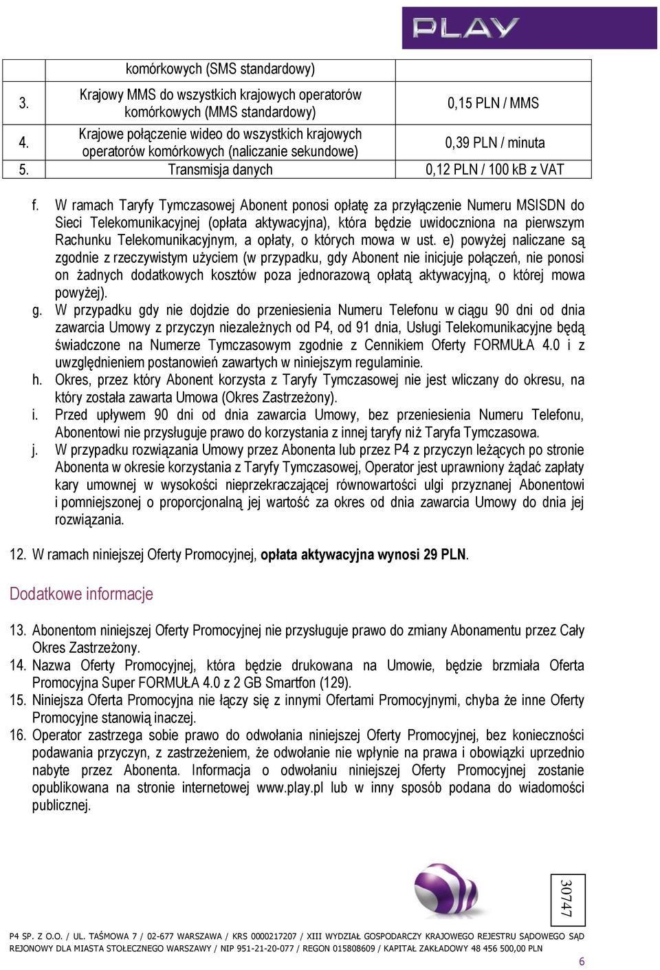 W ramach Taryfy Tymczasowej Abonent ponosi opłatę za przyłączenie Numeru MSISDN do Sieci Telekomunikacyjnej (opłata aktywacyjna), która będzie uwidoczniona na pierwszym Rachunku Telekomunikacyjnym, a