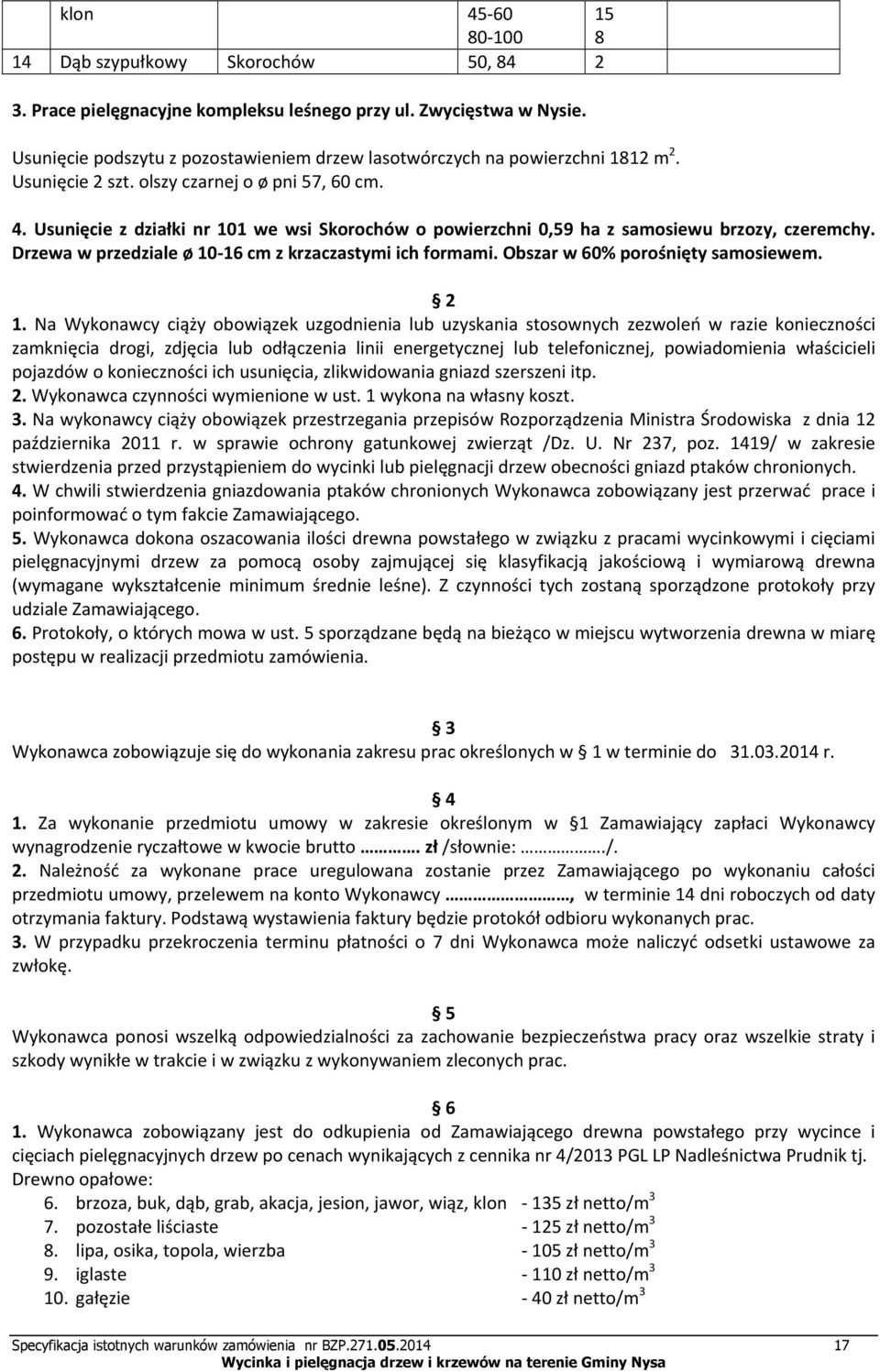 Usunięcie z działki nr 101 we wsi Skorochów o powierzchni 0,59 ha z samosiewu brzozy, czeremchy. Drzewa w przedziale ø 10 16 cm z krzaczastymi ich formami. Obszar w 60% porośnięty samosiewem. 2 1.