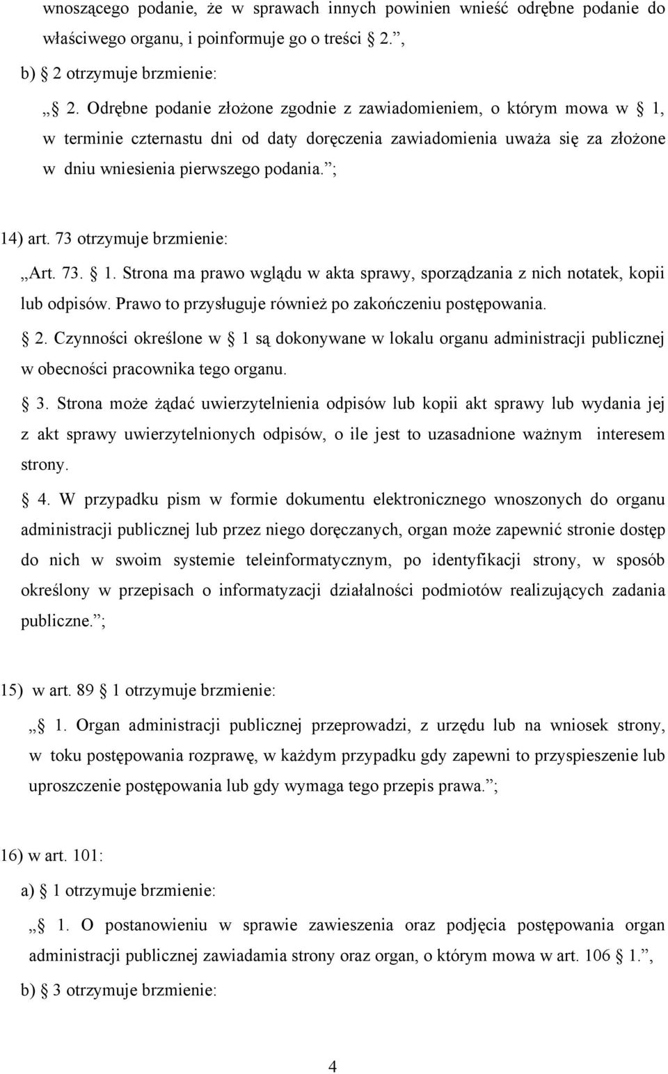 73 otrzymuje brzmienie: Art. 73. 1. Strona ma prawo wglądu w akta sprawy, sporządzania z nich notatek, kopii lub odpisów. Prawo to przysługuje również po zakończeniu postępowania. 2.