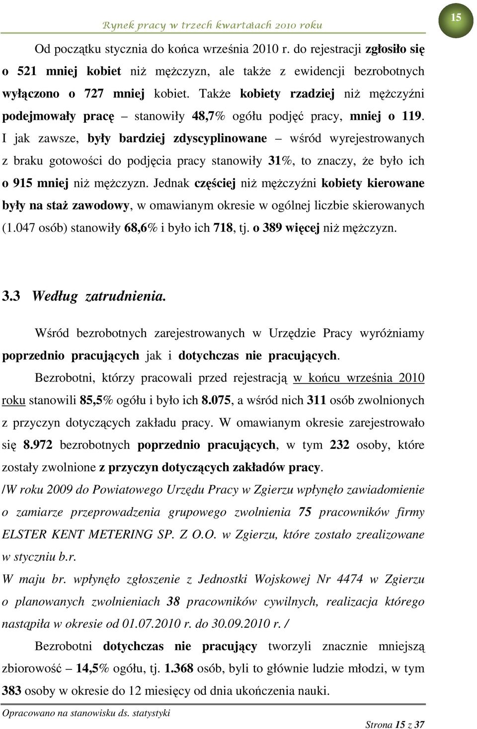 I jak zawsze, były bardziej zdyscyplinowane wśród wyrejestrowanych z braku gotowości do podjęcia pracy stanowiły 31%, to znaczy, że było ich o 915 mniej niż mężczyzn.