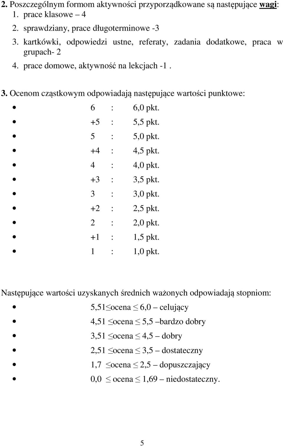 Ocenom cząstkowym odpowiadają następujące wartości punktowe: 6 : 6,0 pkt. +5 : 5,5 pkt. 5 : 5,0 pkt. +4 : 4,5 pkt. 4 : 4,0 pkt. +3 : 3,5 pkt. 3 : 3,0 pkt. +2 : 2,5 pkt.