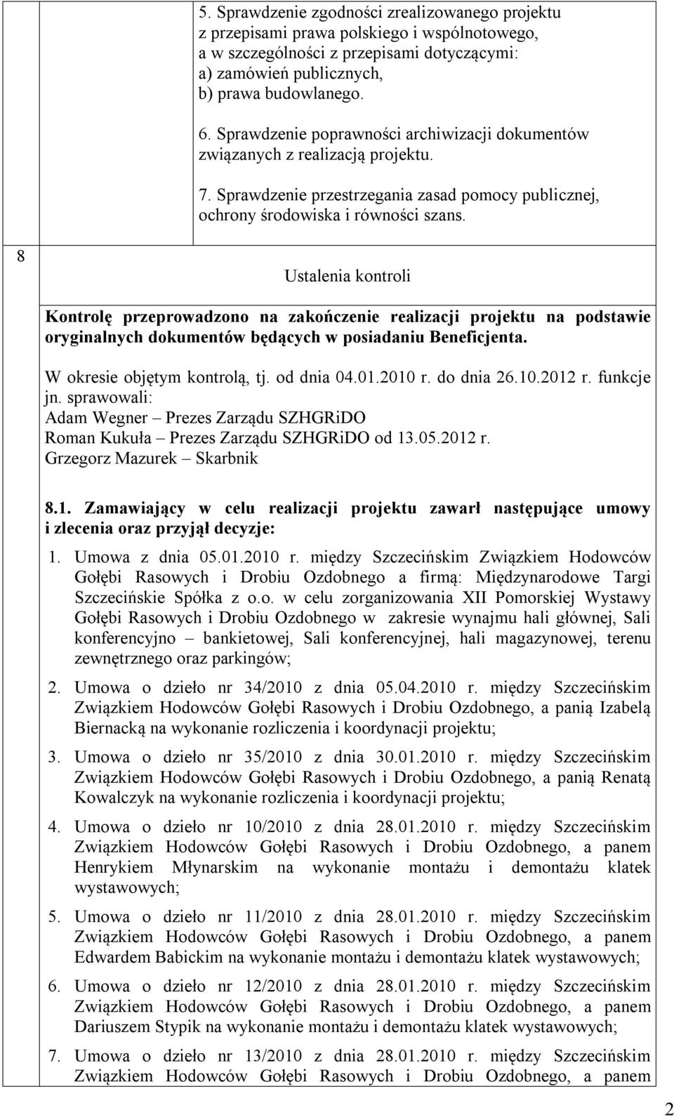 8 Ustalenia kontroli Kontrolę przeprowadzono na zakończenie realizacji projektu na podstawie oryginalnych dokumentów będących w posiadaniu Beneficjenta. W okresie objętym kontrolą, tj. od dnia 04.01.