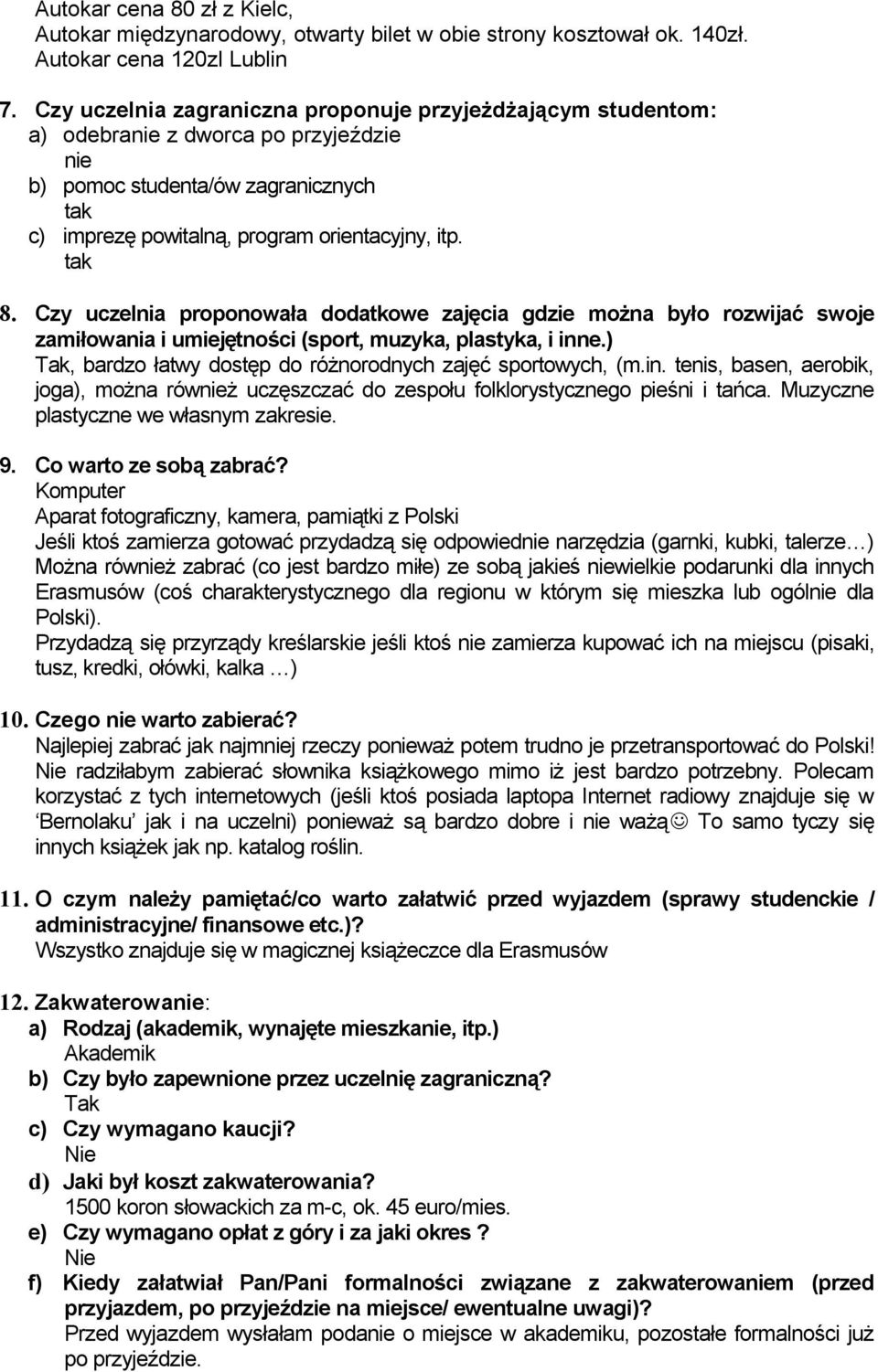 Czy uczelnia proponowała dodatkowe zajęcia gdzie można było rozwijać swoje zamiłowania i umiejętności (sport, muzyka, plastyka, i inne.) Tak, bardzo łatwy dostęp do różnorodnych zajęć sportowych, (m.