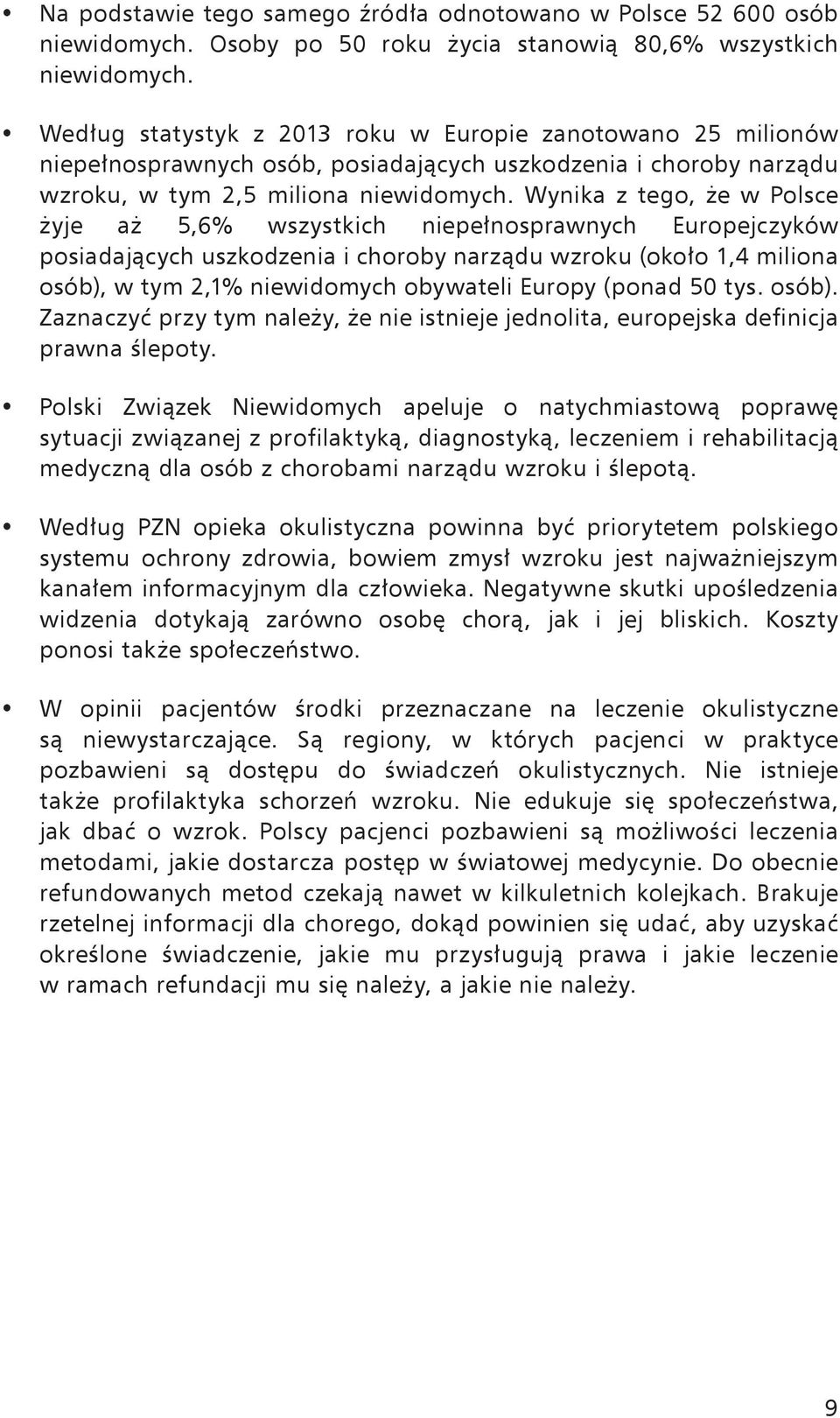 Wynika z tego, że w Polsce żyje aż 5,6% wszystkich niepełnosprawnych Europejczyków posiadających uszkodzenia i choroby narządu wzroku (około 1,4 miliona osób), w tym 2,1% niewidomych obywateli Europy