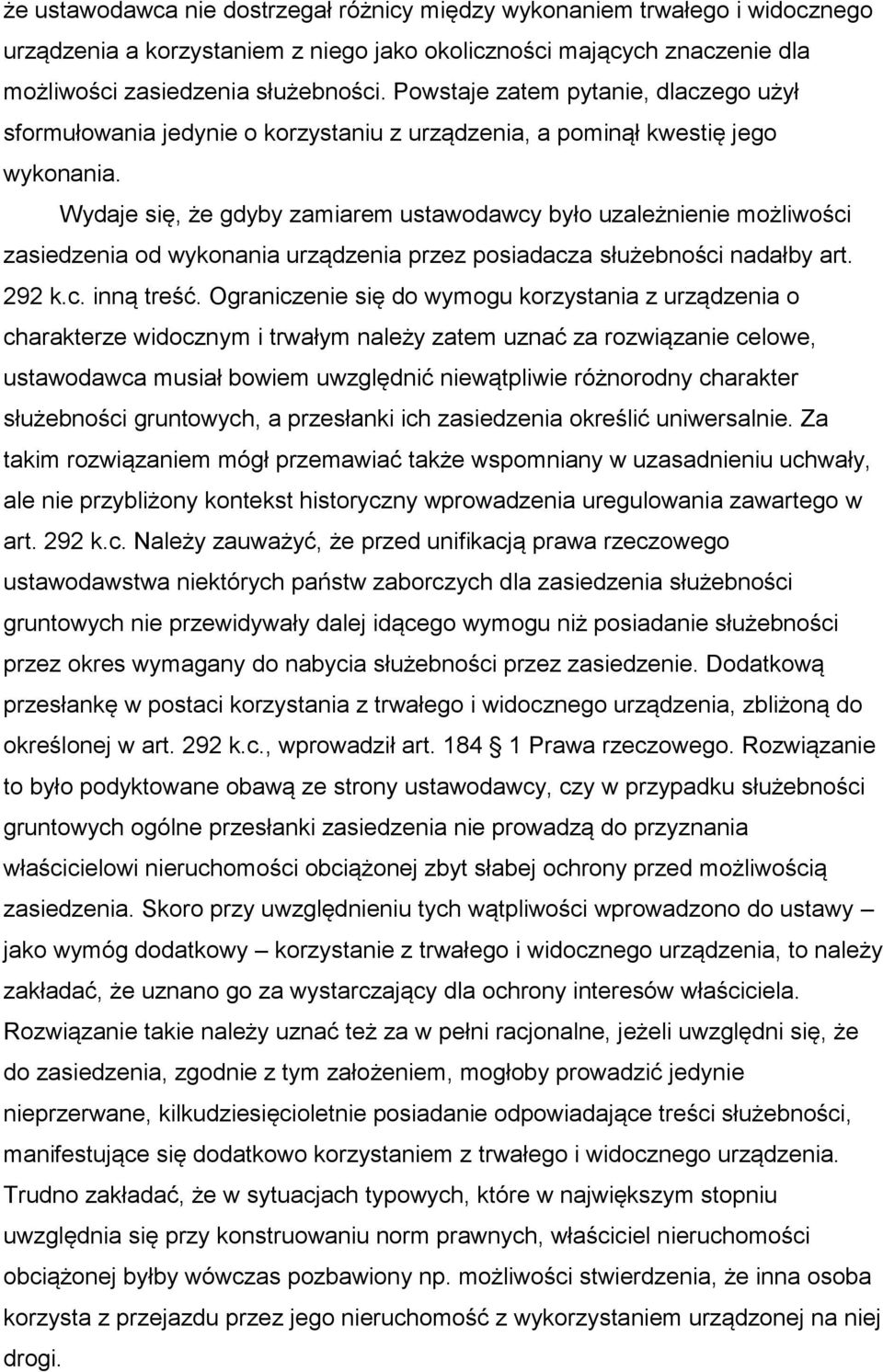 Wydaje się, że gdyby zamiarem ustawodawcy było uzależnienie możliwości zasiedzenia od wykonania urządzenia przez posiadacza służebności nadałby art. 292 k.c. inną treść.