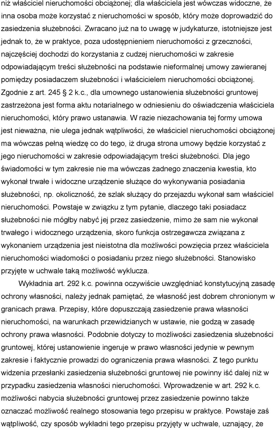 zakresie odpowiadającym treści służebności na podstawie nieformalnej umowy zawieranej pomiędzy posiadaczem służebności i właścicielem nieruchomości obciążonej. Zgodnie z art. 245 2 k.c., dla umownego ustanowienia służebności gruntowej zastrzeżona jest forma aktu notarialnego w odniesieniu do oświadczenia właściciela nieruchomości, który prawo ustanawia.