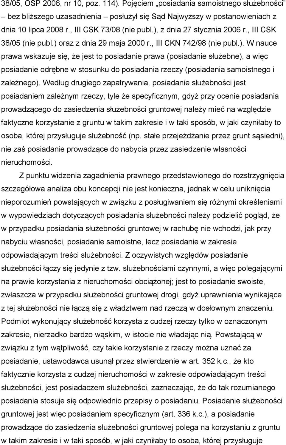 Według drugiego zapatrywania, posiadanie służebności jest posiadaniem zależnym rzeczy, tyle że specyficznym, gdyż przy ocenie posiadania prowadzącego do zasiedzenia służebności gruntowej należy mieć