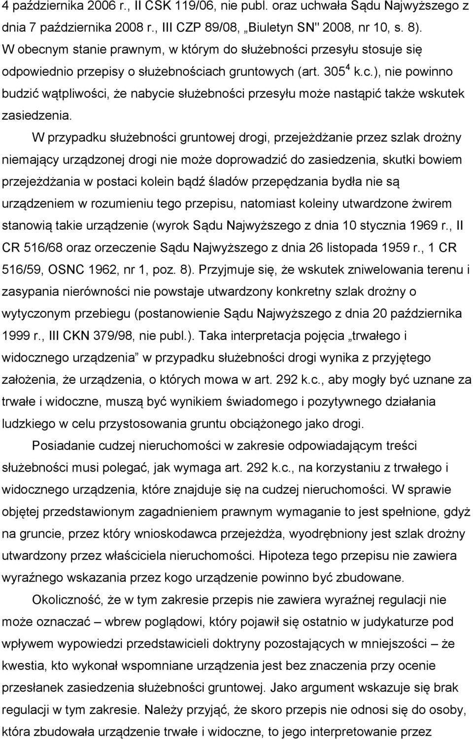 W przypadku służebności gruntowej drogi, przejeżdżanie przez szlak drożny niemający urządzonej drogi nie może doprowadzić do zasiedzenia, skutki bowiem przejeżdżania w postaci kolein bądź śladów