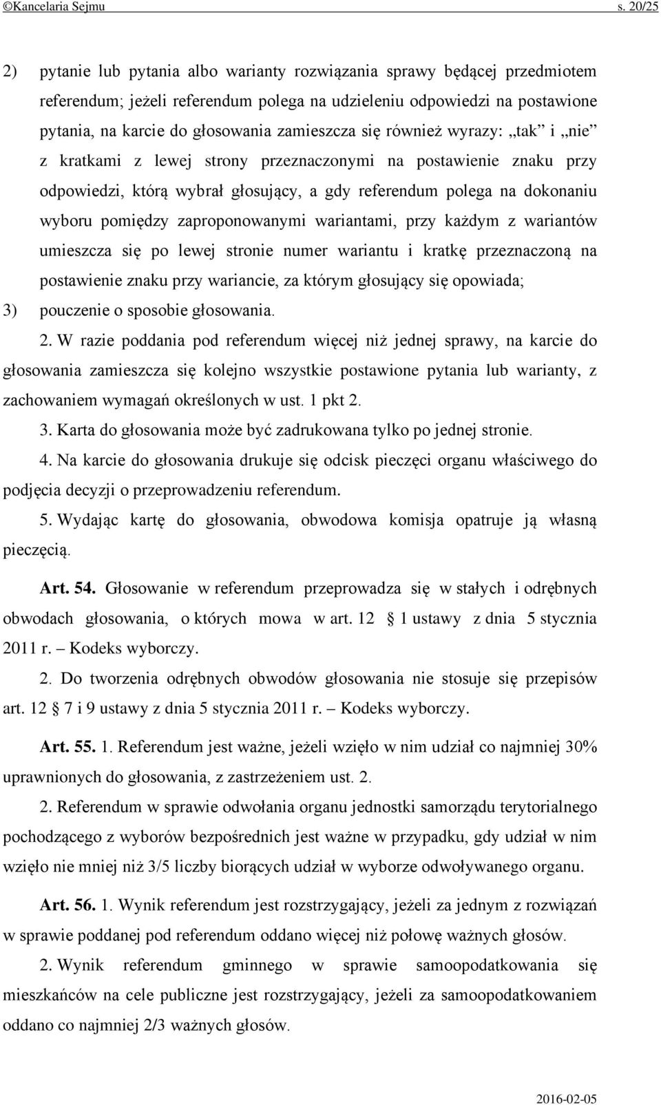 zamieszcza się również wyrazy: tak i nie z kratkami z lewej strony przeznaczonymi na postawienie znaku przy odpowiedzi, którą wybrał głosujący, a gdy referendum polega na dokonaniu wyboru pomiędzy