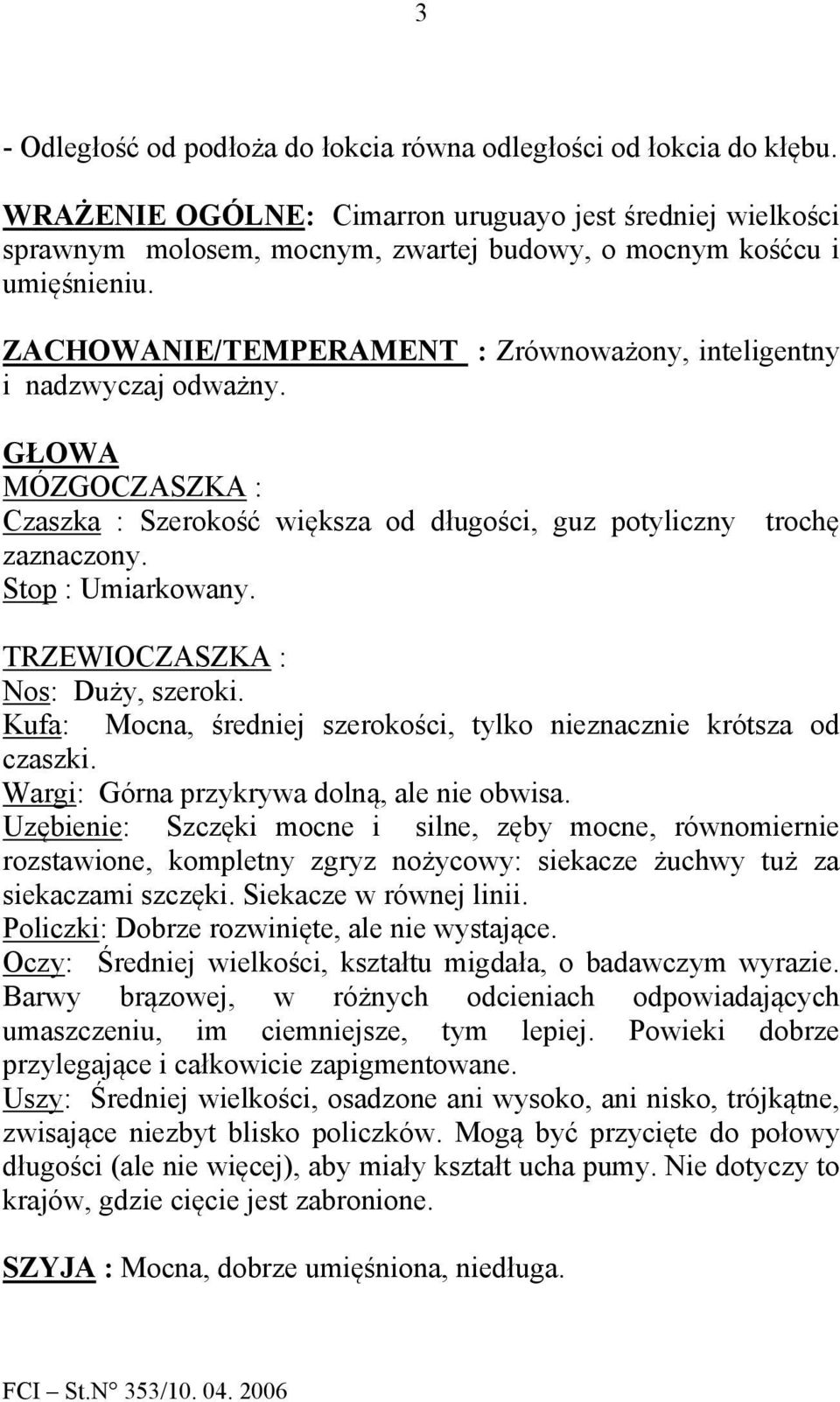 ZACHOWANIE/TEMPERAMENT : Zrównoważony, inteligentny i nadzwyczaj odważny. GŁOWA MÓZGOCZASZKA : Czaszka : Szerokość większa od długości, guz potyliczny trochę zaznaczony. Stop : Umiarkowany.