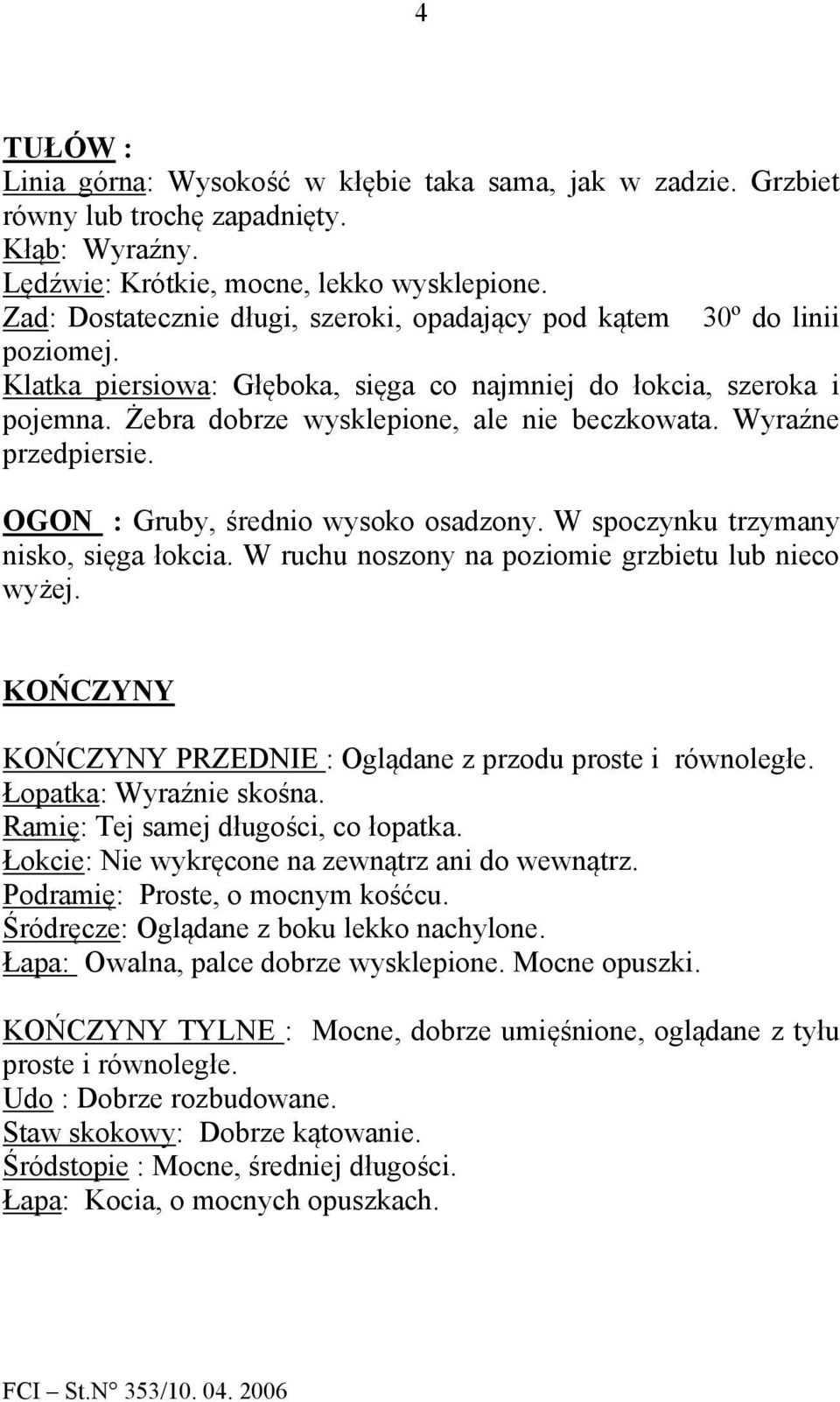 Wyraźne przedpiersie. OGON : Gruby, średnio wysoko osadzony. W spoczynku trzymany nisko, sięga łokcia. W ruchu noszony na poziomie grzbietu lub nieco wyżej.