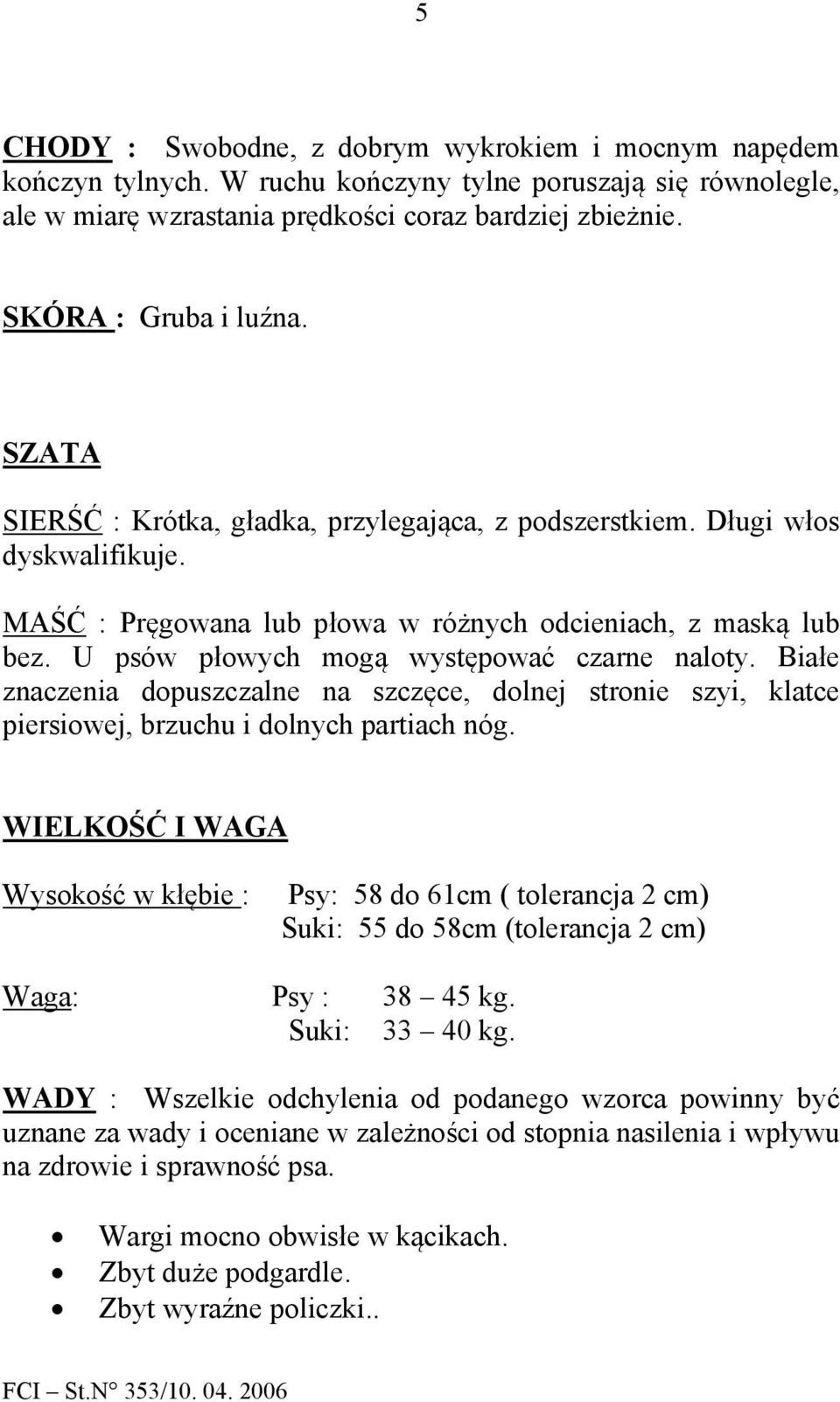 U psów płowych mogą występować czarne naloty. Białe znaczenia dopuszczalne na szczęce, dolnej stronie szyi, klatce piersiowej, brzuchu i dolnych partiach nóg.