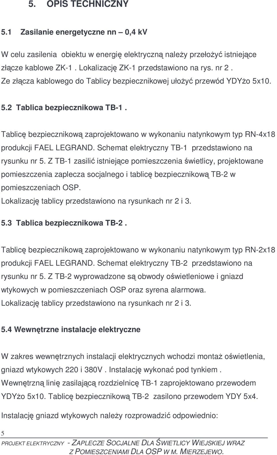 Tablicę bezpiecznikową zaprojektowano w wykonaniu natynkowym typ RN-4x18 produkcji FAEL LEGRAND. Schemat elektryczny TB-1 przedstawiono na rysunku nr 5.