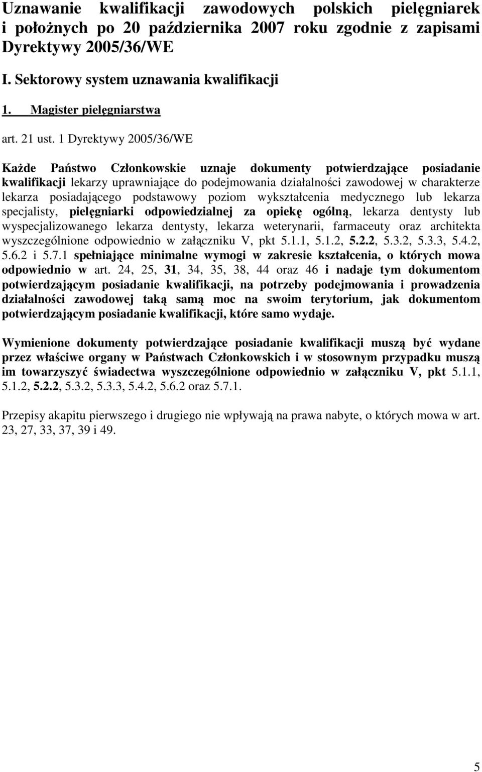 1 Dyrektywy 2005/36/WE KaŜde Państwo Członkowskie uznaje dokumenty potwierdzające posiadanie kwalifikacji lekarzy uprawniające do podejmowania działalności zawodowej w charakterze lekarza