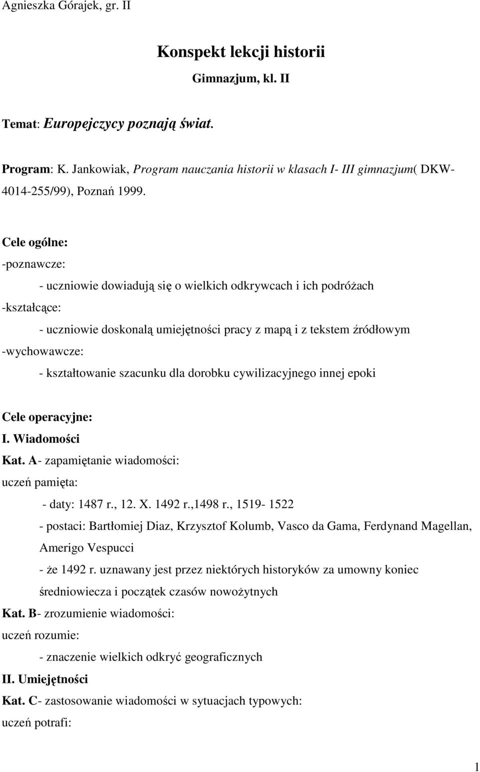 Cele ogólne: -poznawcze: - uczniowie dowiadują się o wielkich odkrywcach i ich podróŝach -kształcące: - uczniowie doskonalą umiejętności pracy z mapą i z tekstem źródłowym -wychowawcze: -