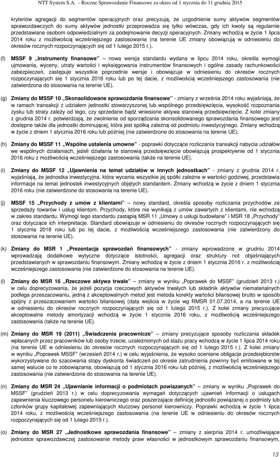 Zmiany wchodzą w życie 1 lipca 2014 roku z możliwością wcześniejszego zastosowania (na terenie UE zmiany obowiązują w odniesieniu do okresów rocznych rozpoczynających się od 1 lutego 2015 r.).