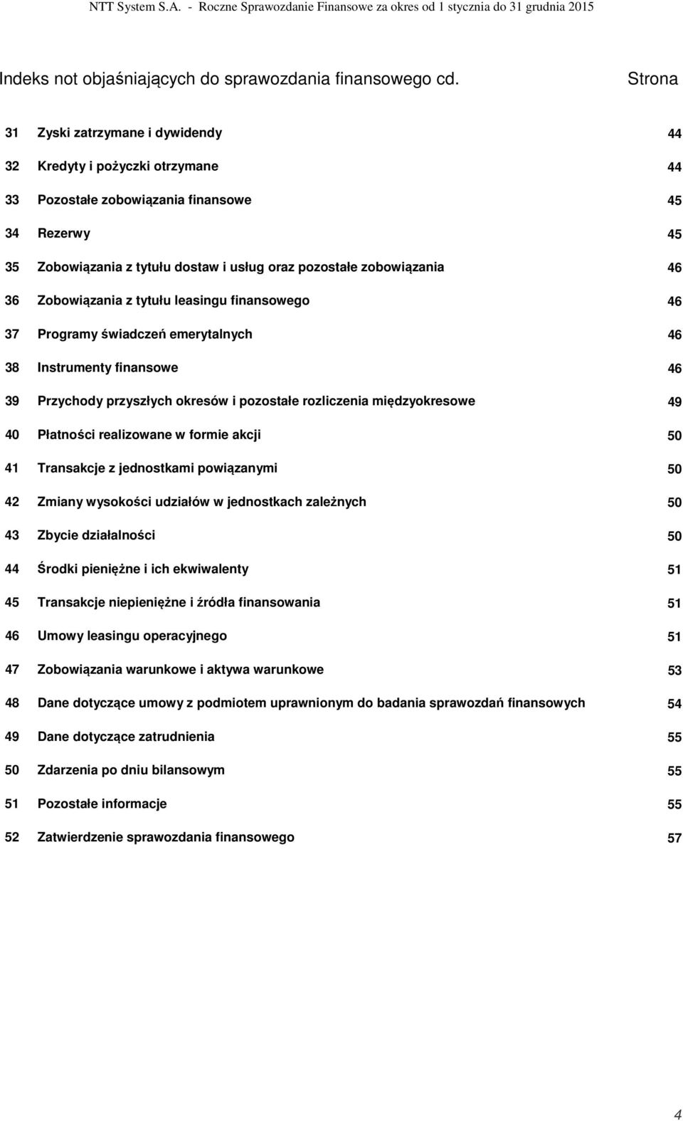 46 36 Zobowiązania z tytułu leasingu finansowego 46 37 Programy świadczeń emerytalnych 46 38 Instrumenty finansowe 46 39 Przychody przyszłych okresów i pozostałe rozliczenia międzyokresowe 49 40
