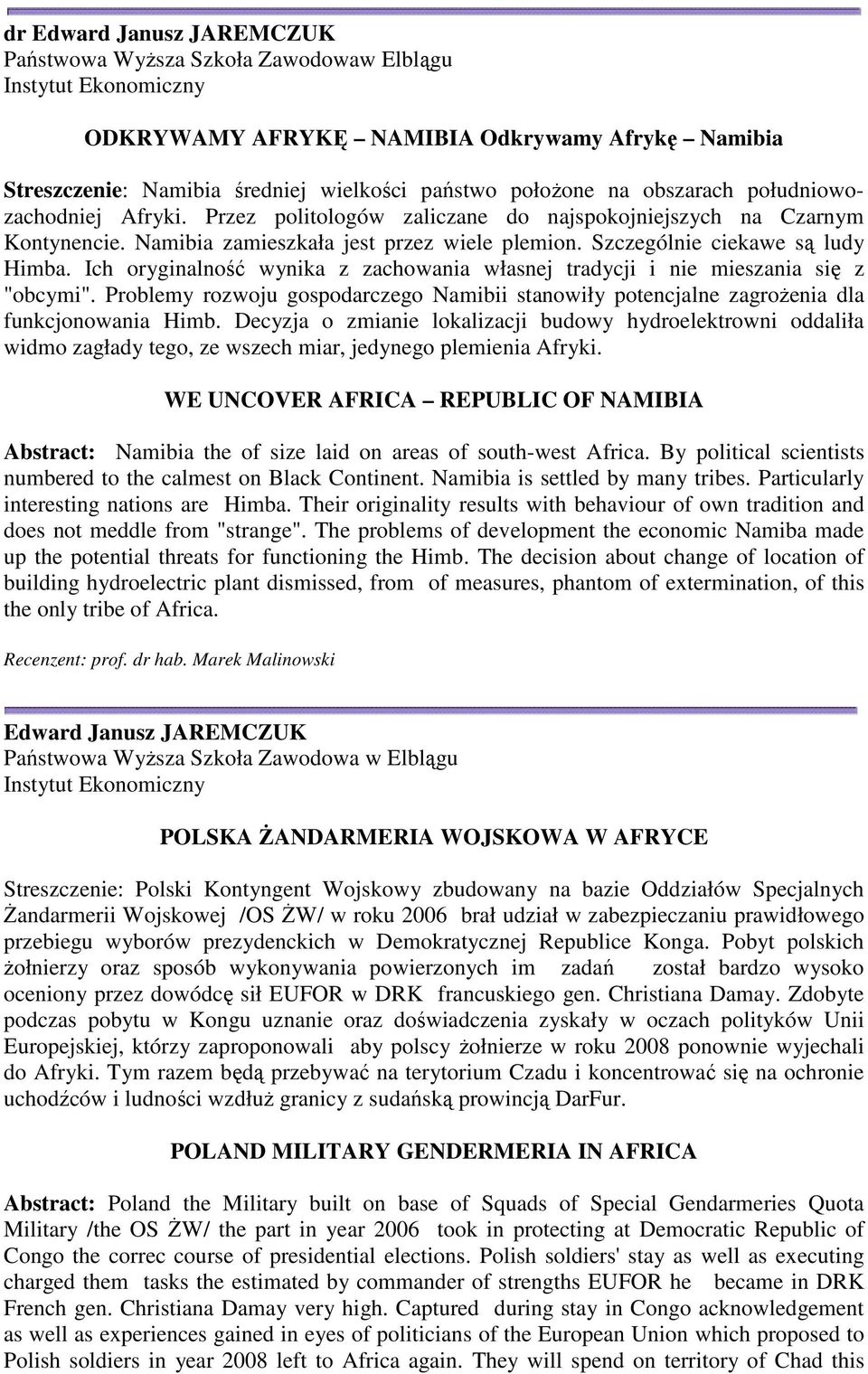 Ich oryginalność wynika z zachowania własnej tradycji i nie mieszania się z "obcymi". Problemy rozwoju gospodarczego Namibii stanowiły potencjalne zagroŝenia dla funkcjonowania Himb.