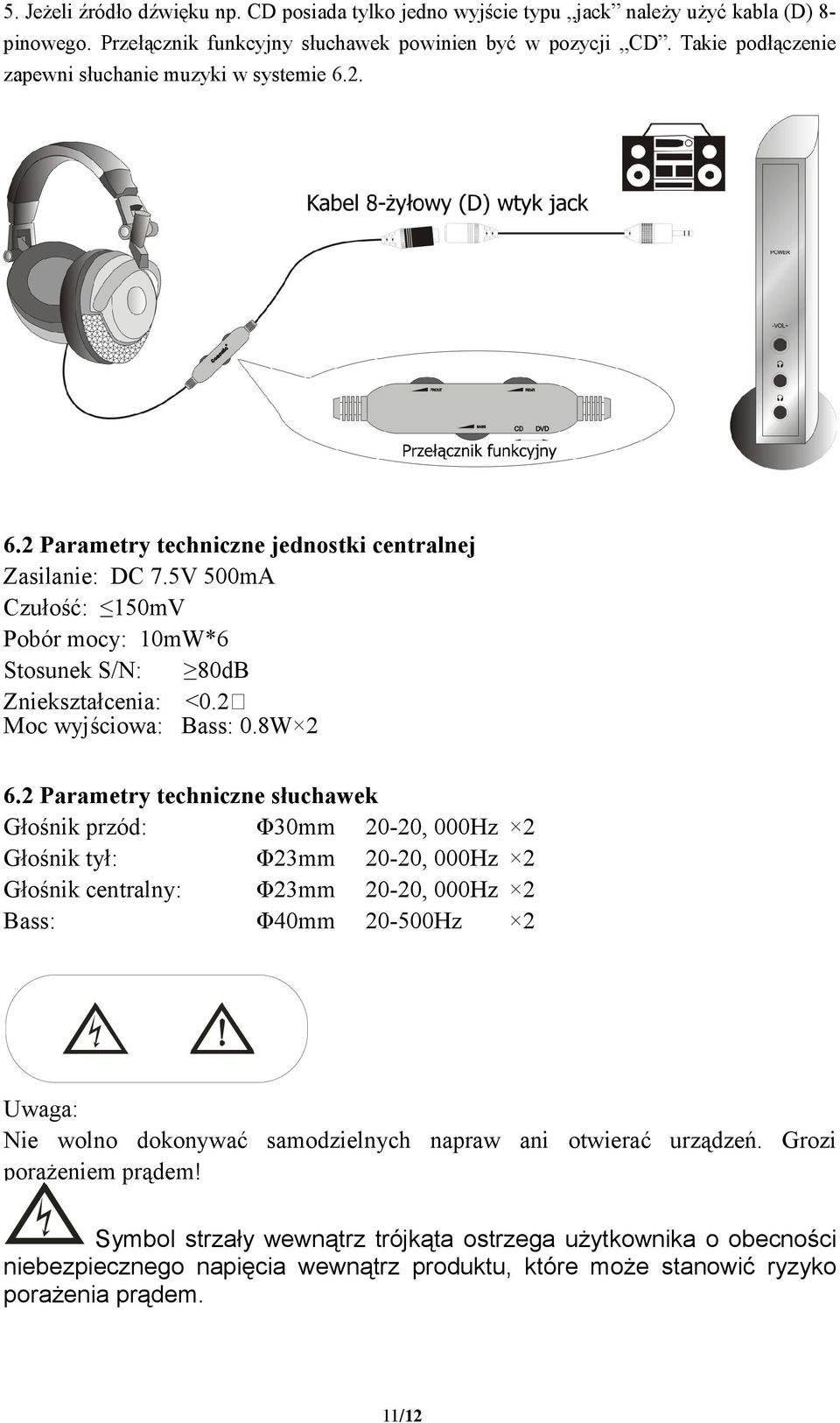 5V 500mA Czułość: 150mV Pobór mocy: 10mW*6 Stosunek S/N: 80dB Zniekształcenia: <0.2 Moc wyjściowa: Bass: 0.8W 2 6.